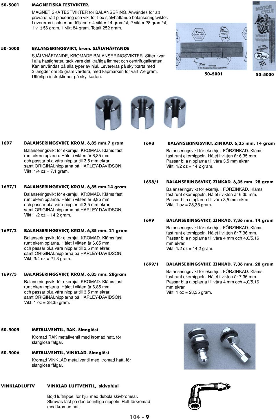 SJÄLVHÄFTANDE SJÄLVHÄFTANDE, KROMADE BALANSERINGSVIKTER. Sitter kvar i alla hastigheter, tack vare det kraftiga limmet och centrifugalkraften. Kan användas på alla typer av hjul.