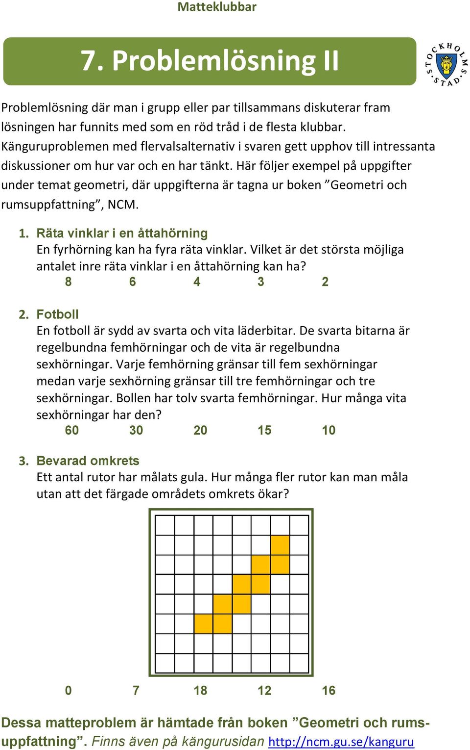 Här följer exempel på uppgifter under temat geometri, där uppgifterna är tagna ur boken Geometri och rumsuppfattning, NCM. 1. Räta vinklar i en åttahörning En fyrhörning kan ha fyra räta vinklar.