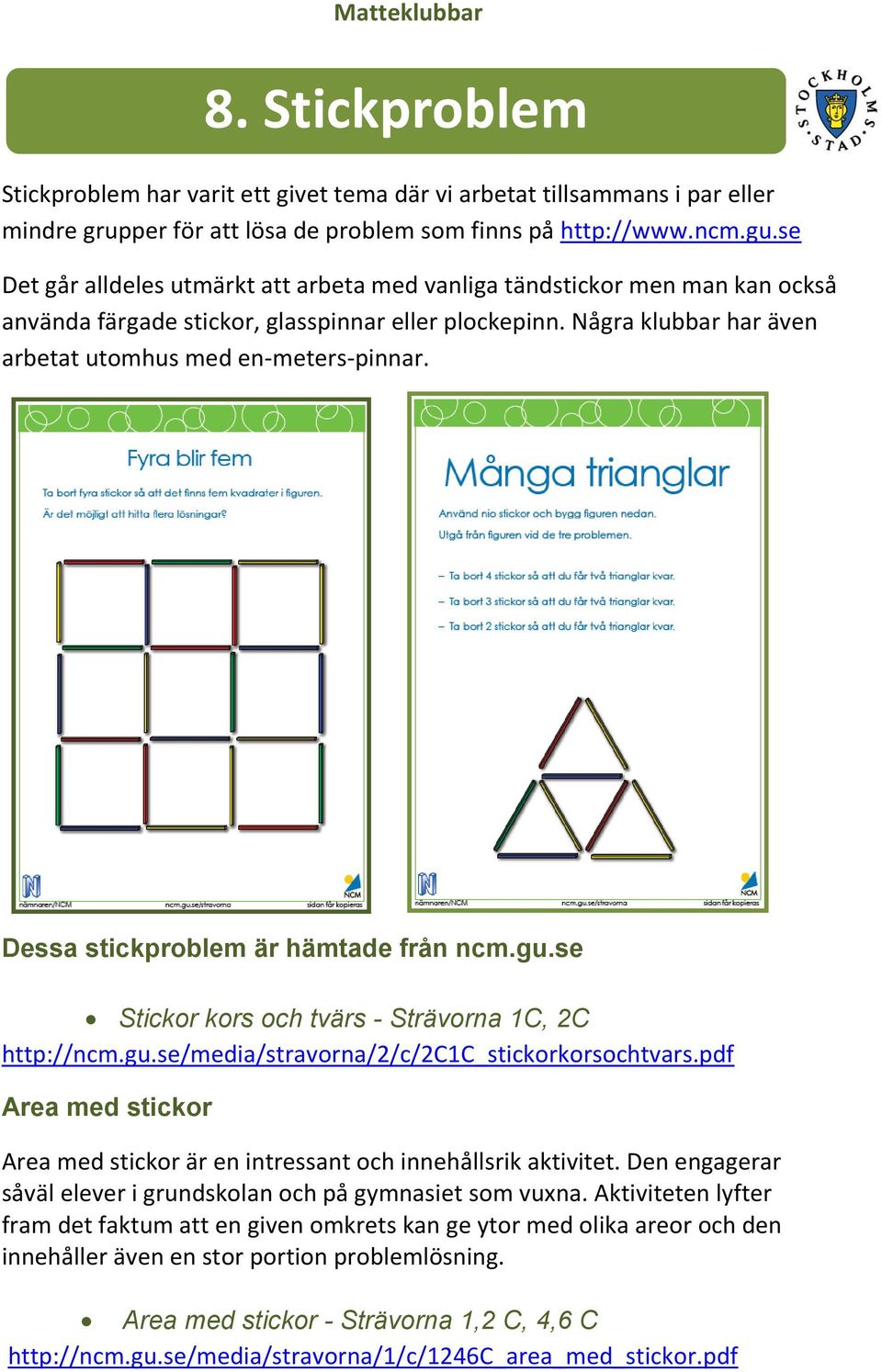 Dessa stickproblem är hämtade från ncm.gu.se Stickor kors och tvärs - Strävorna 1C, 2C http://ncm.gu.se/media/stravorna/2/c/2c1c_stickorkorsochtvars.