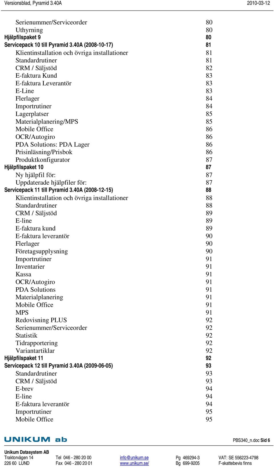 Mobile Office OCR/Autogiro PDA Solutions: PDA Lager Prisinläsning/Prisbok Produktkonfigurator Hjälpfilspaket 10 Ny hjälpfil för: Uppdaterade hjälpfiler för: Servicepack 11 till Pyramid 3.