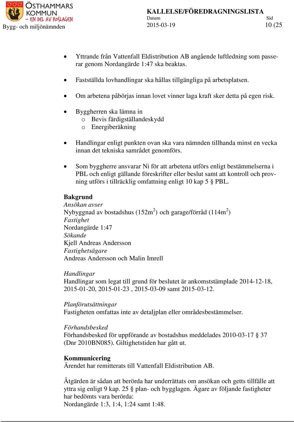 Byggherren ska lämna in o Bevis färdigställandeskydd o Energiberäkning Handlingar enligt punkten ovan ska vara nämnden tillhanda minst en vecka innan det tekniska samrådet genomförs.