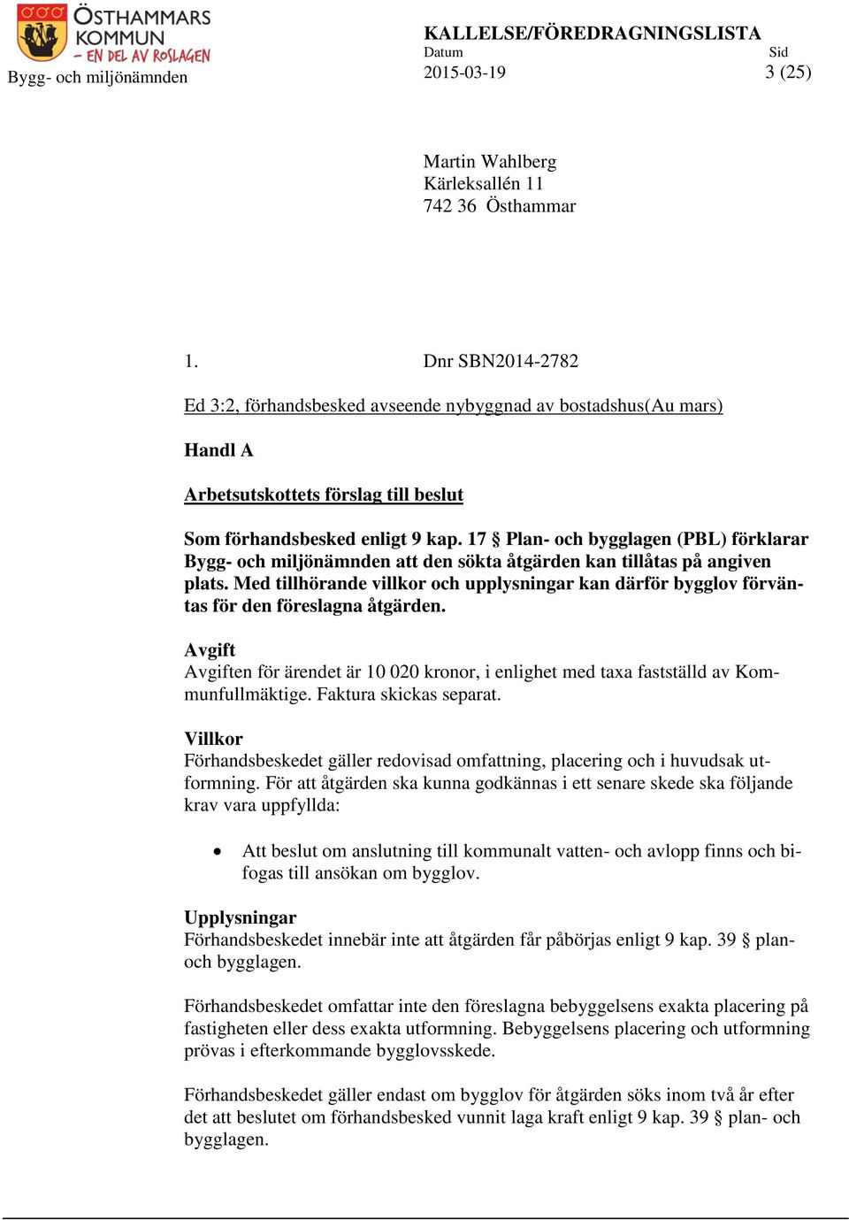 17 Plan- och bygglagen (PBL) förklarar Bygg- och miljönämnden att den sökta åtgärden kan tillåtas på angiven plats.