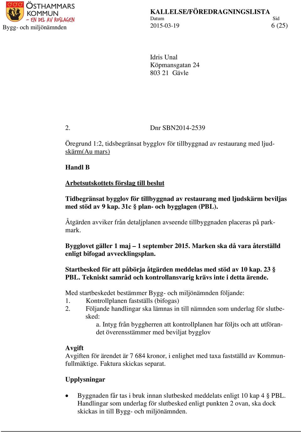 restaurang med ljudskärm beviljas med stöd av 9 kap. 31c plan- och bygglagen (PBL). Åtgärden avviker från detaljplanen avseende tillbyggnaden placeras på parkmark. et gäller 1 maj 1 september 2015.