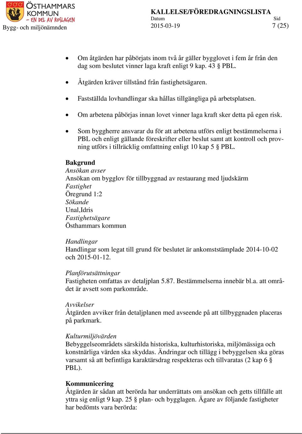 Som byggherre ansvarar du för att arbetena utförs enligt bestämmelserna i PBL och enligt gällande föreskrifter eller beslut samt att kontroll och provning utförs i tillräcklig omfattning enligt 10