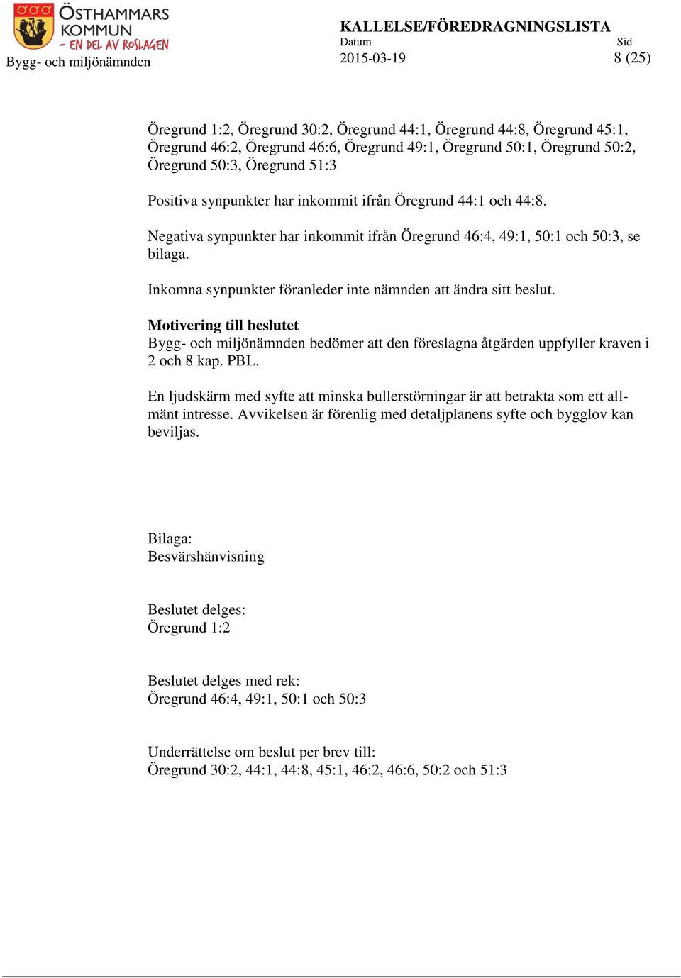 Negativa synpunkter har inkommit ifrån Öregrund 46:4, 49:1, 50:1 och 50:3, se bilaga. Inkomna synpunkter föranleder inte nämnden att ändra sitt beslut.