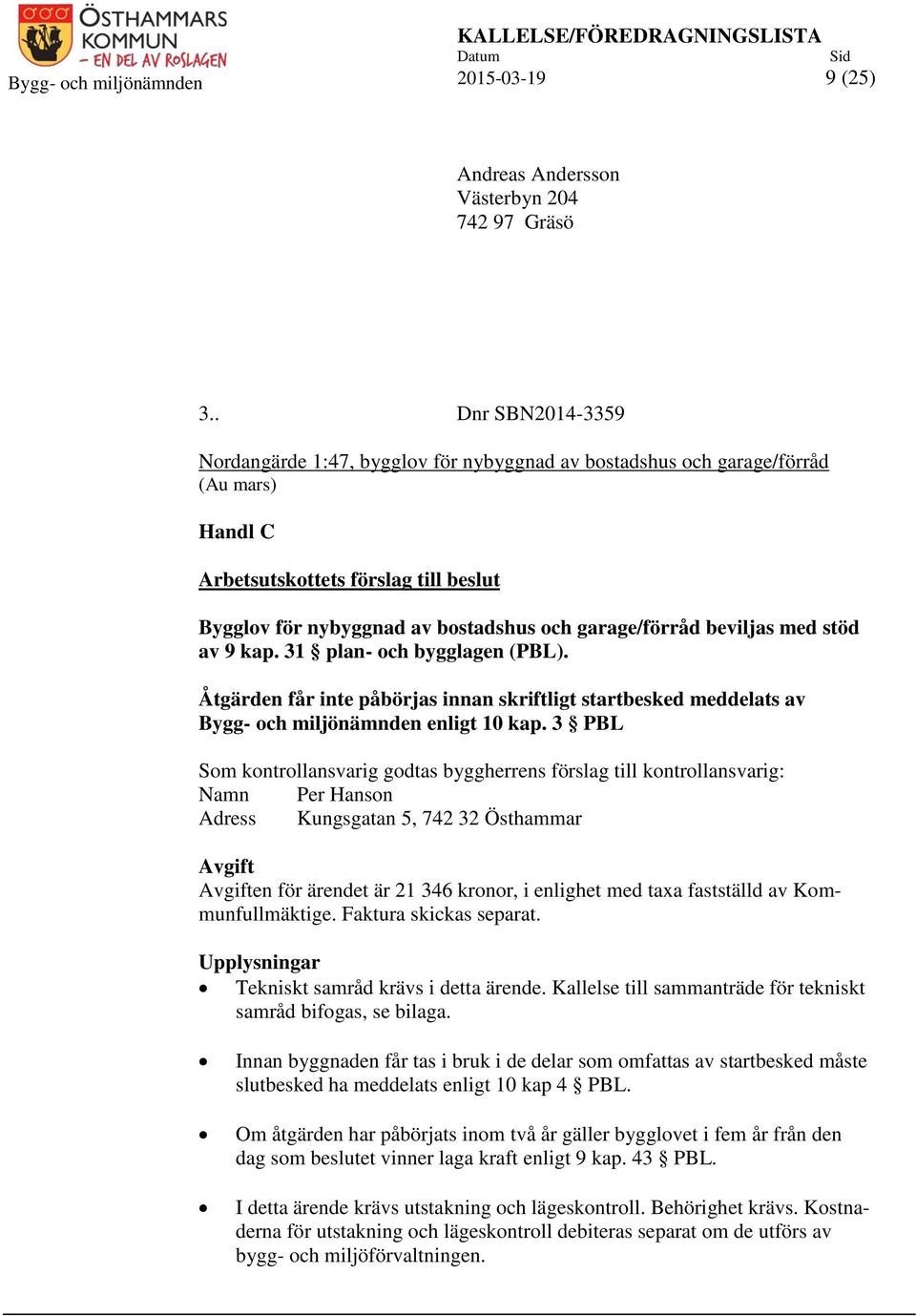 beviljas med stöd av 9 kap. 31 plan- och bygglagen (PBL). Åtgärden får inte påbörjas innan skriftligt startbesked meddelats av Bygg- och miljönämnden enligt 10 kap.