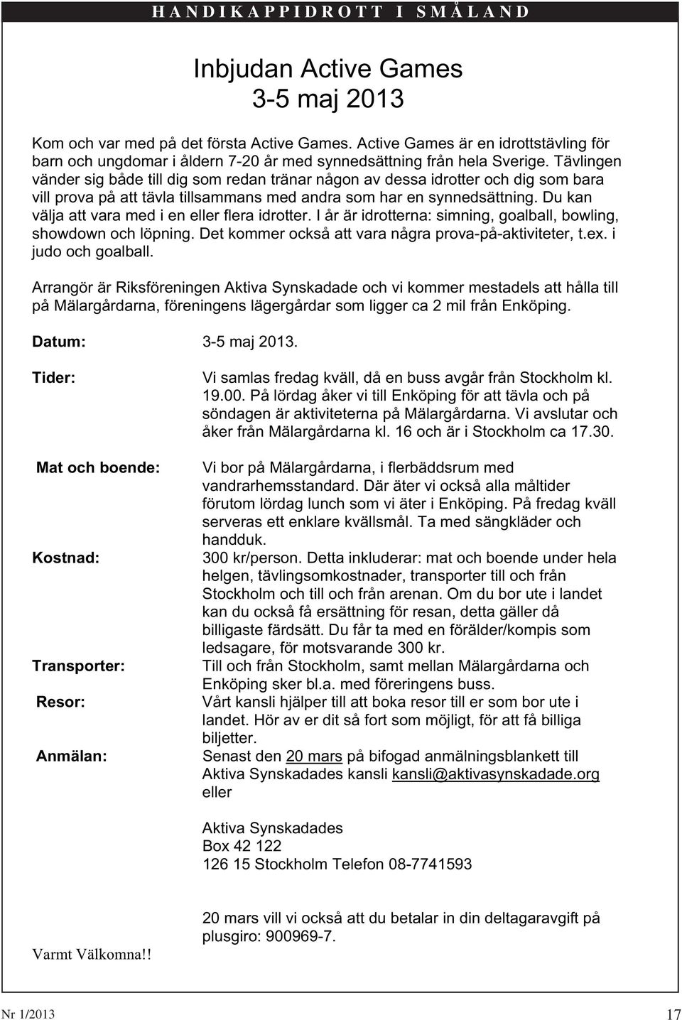 Du kan välja att vara med i en eller flera idrotter. I år är idrotterna: simning, goalball, bowling, showdown och löpning. Det kommer också att vara några prova-på-aktiviteter, t.ex.