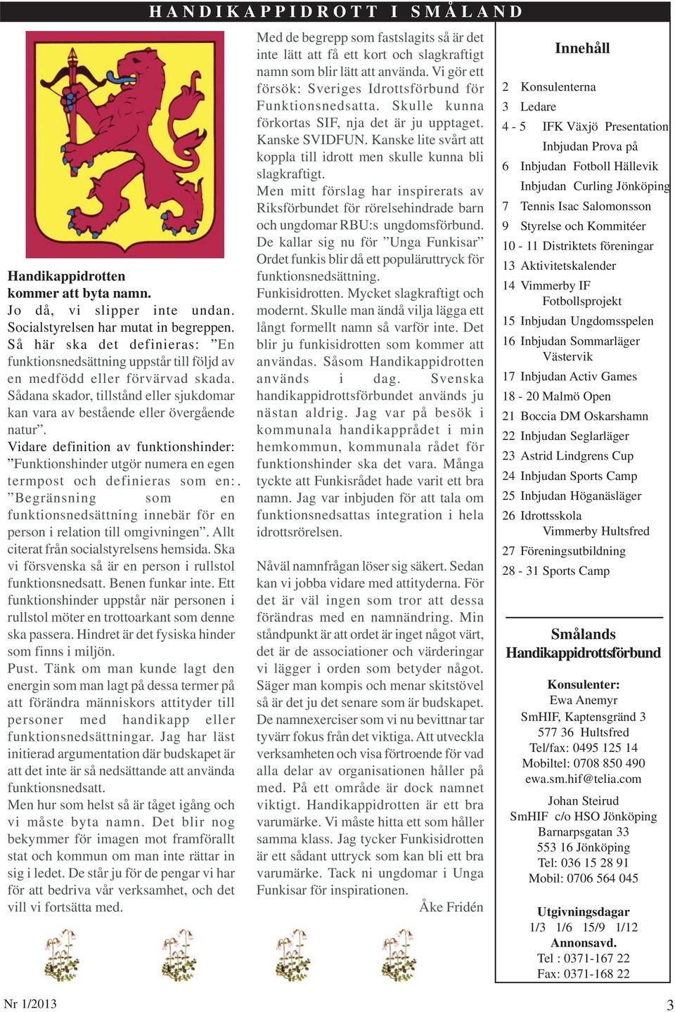 Vidare definition av funktionshinder: Funktionshinder utgör numera en egen termpost och definieras som en: Begränsning som en funktionsnedsättning innebär för en person i relation till omgivningen.