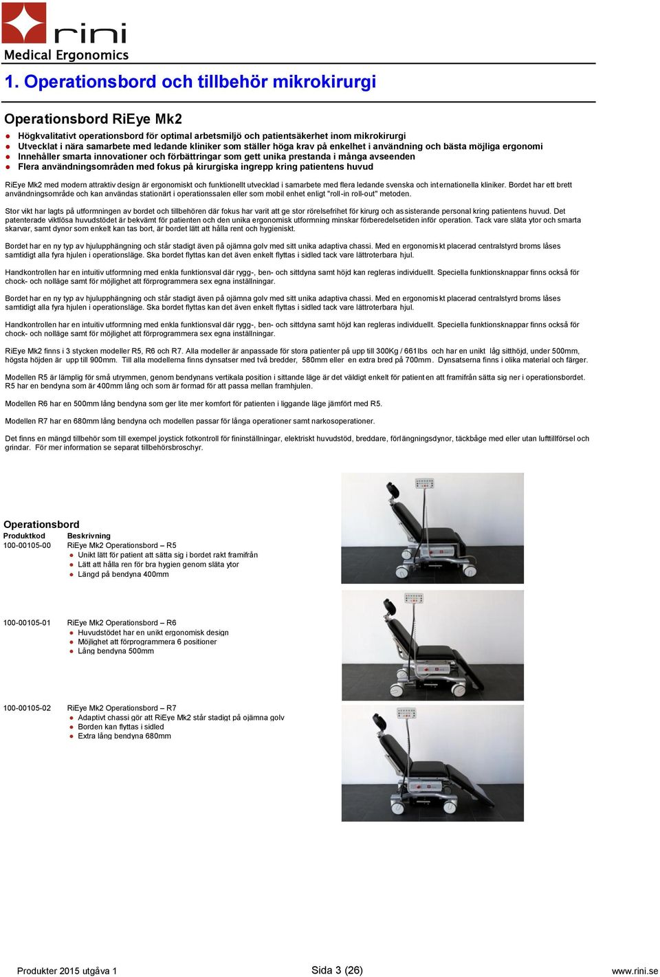 användningsområden med fokus på kirurgiska ingrepp kring patientens huvud RiEye Mk2 med modern attraktiv design är ergonomiskt och funktionellt utvecklad i samarbete med flera ledande svenska och