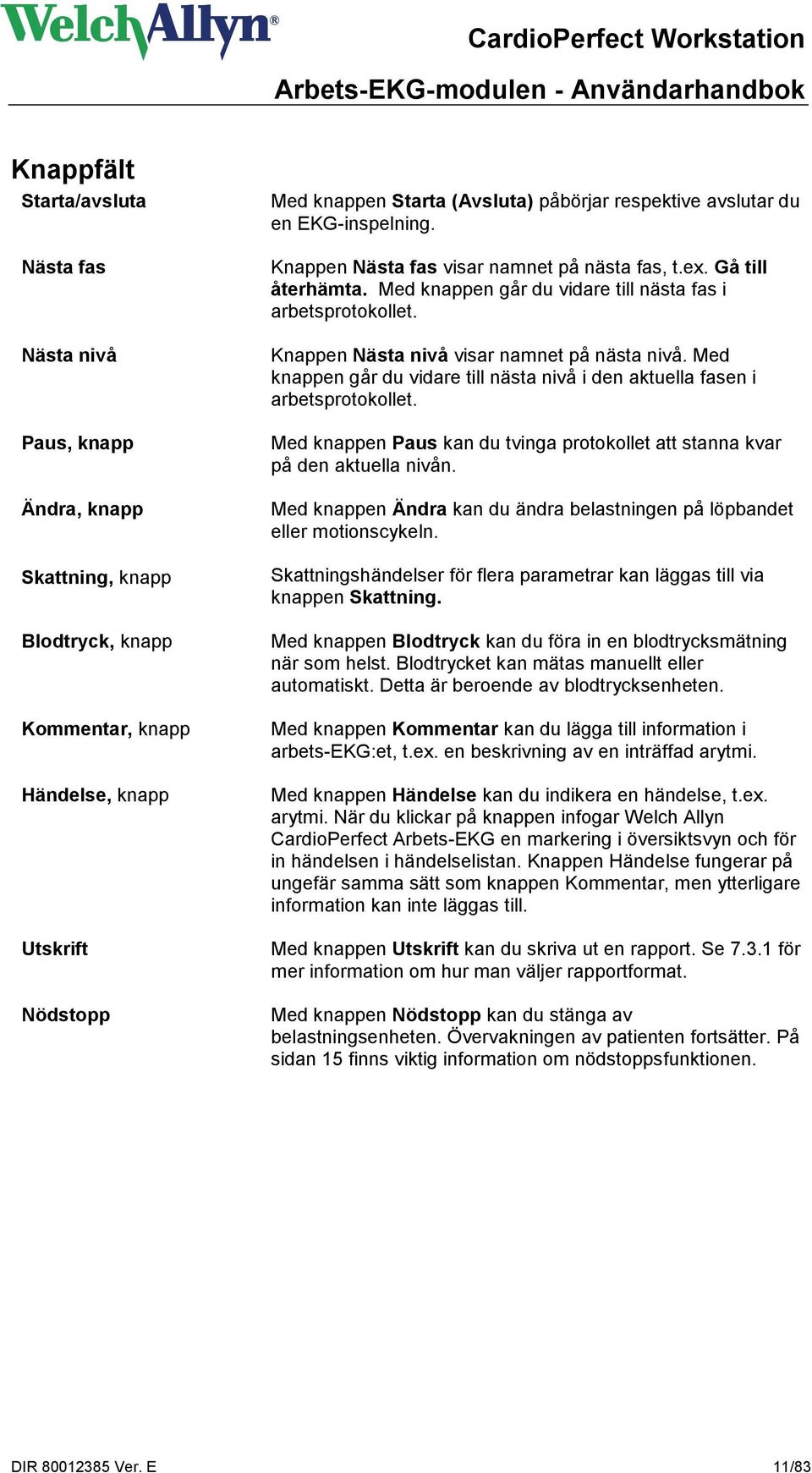 Knappen Nästa nivå visar namnet på nästa nivå. Med knappen går du vidare till nästa nivå i den aktuella fasen i arbetsprotokollet.