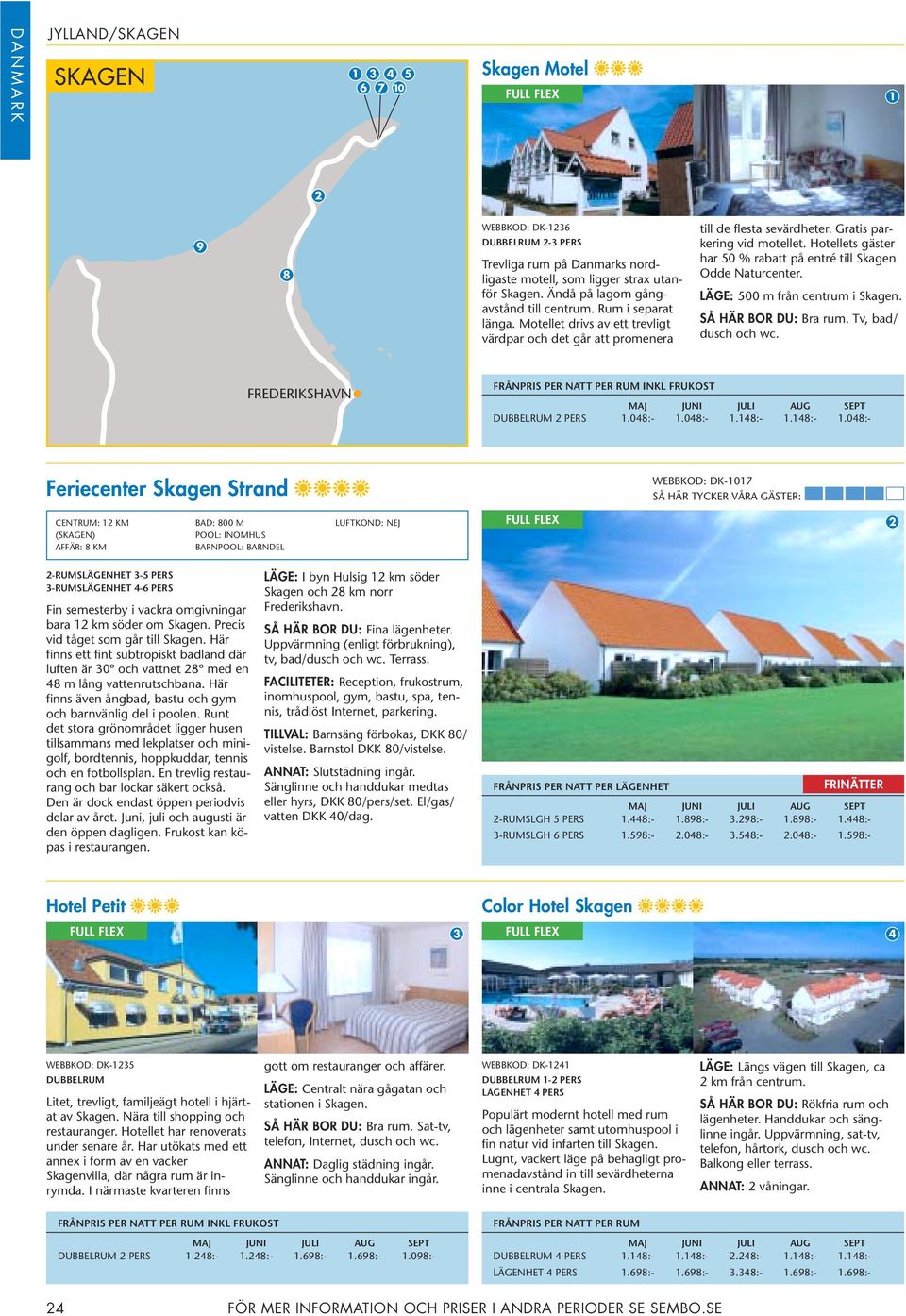 Hotellets gäster har 50 % rabatt på entré till Skagen Odde Naturcenter. LÄGE: 500 m från centrum i Skagen. SÅ HÄR BOR DU: Bra rum. Tv, bad/ FREDERIKSHAVN MAJ AUG SEPT DUBBELRUM 2 PERS 1.048:- 1.