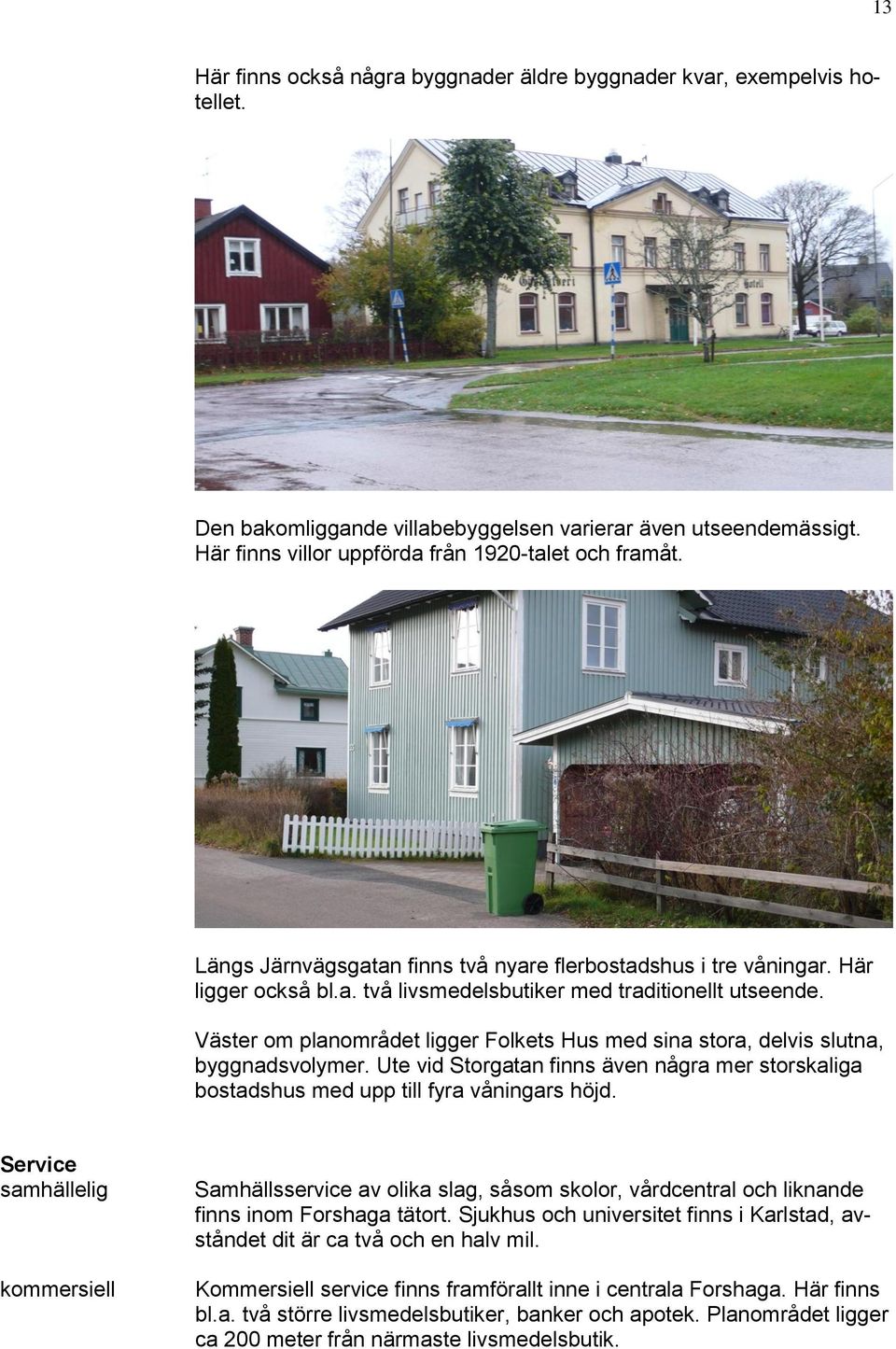 Väster om planområdet ligger Folkets Hus med sina stora, delvis slutna, byggnadsvolymer. Ute vid Storgatan finns även några mer storskaliga bostadshus med upp till fyra våningars höjd.