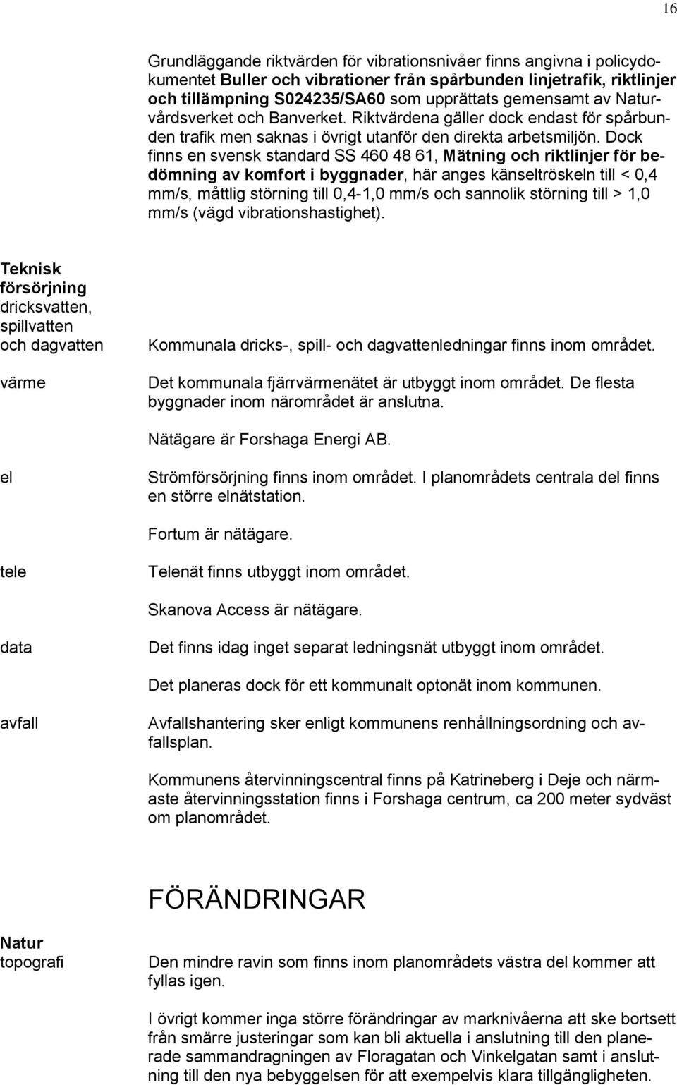 Dock finns en svensk standard SS 460 48 61, Mätning och riktlinjer för bedömning av komfort i byggnader, här anges känseltröskeln till < 0,4 mm/s, måttlig störning till 0,4-1,0 mm/s och sannolik