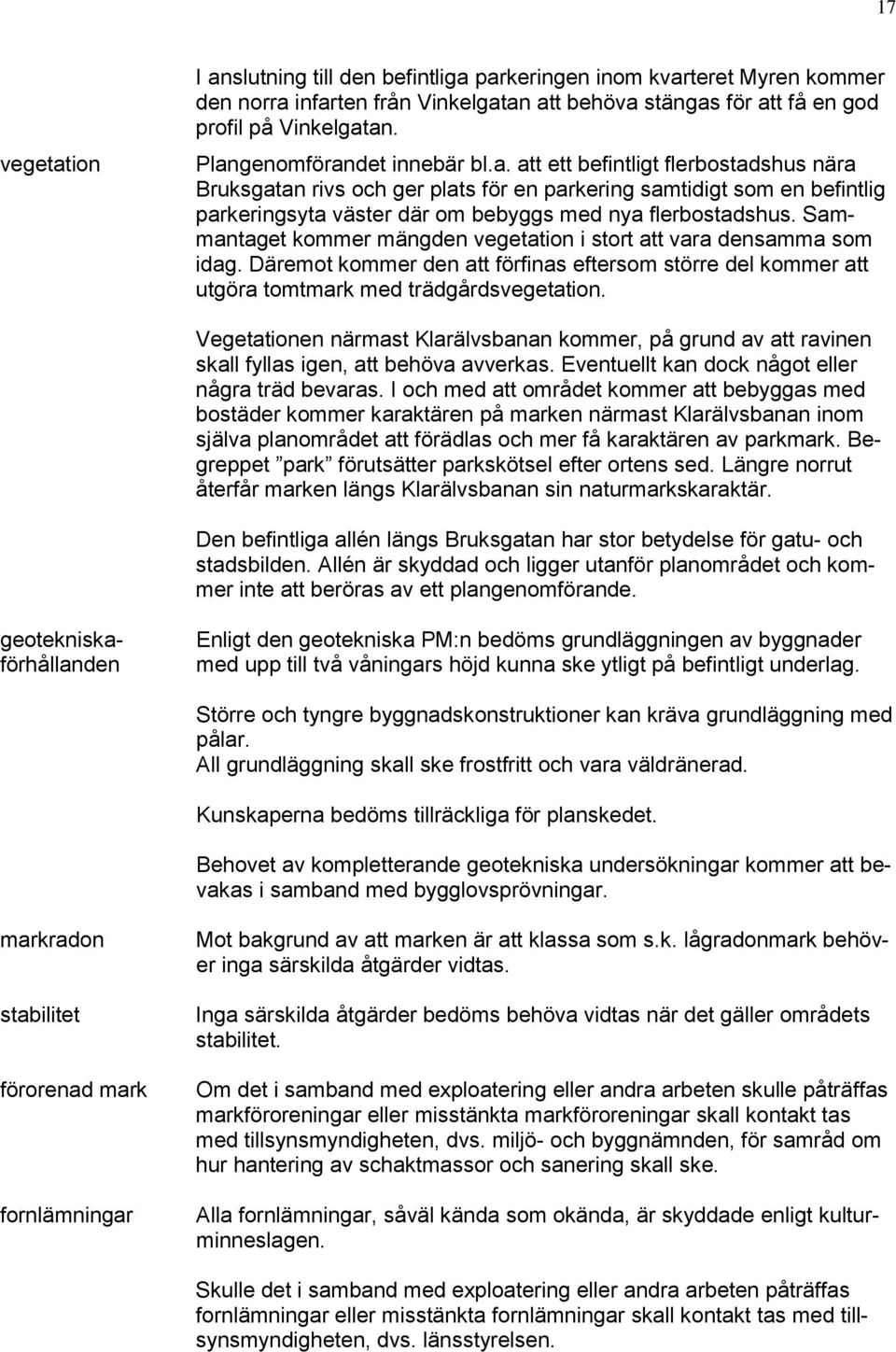 Sammantaget kommer mängden vegetation i stort att vara densamma som idag. Däremot kommer den att förfinas eftersom större del kommer att utgöra tomtmark med trädgårdsvegetation.