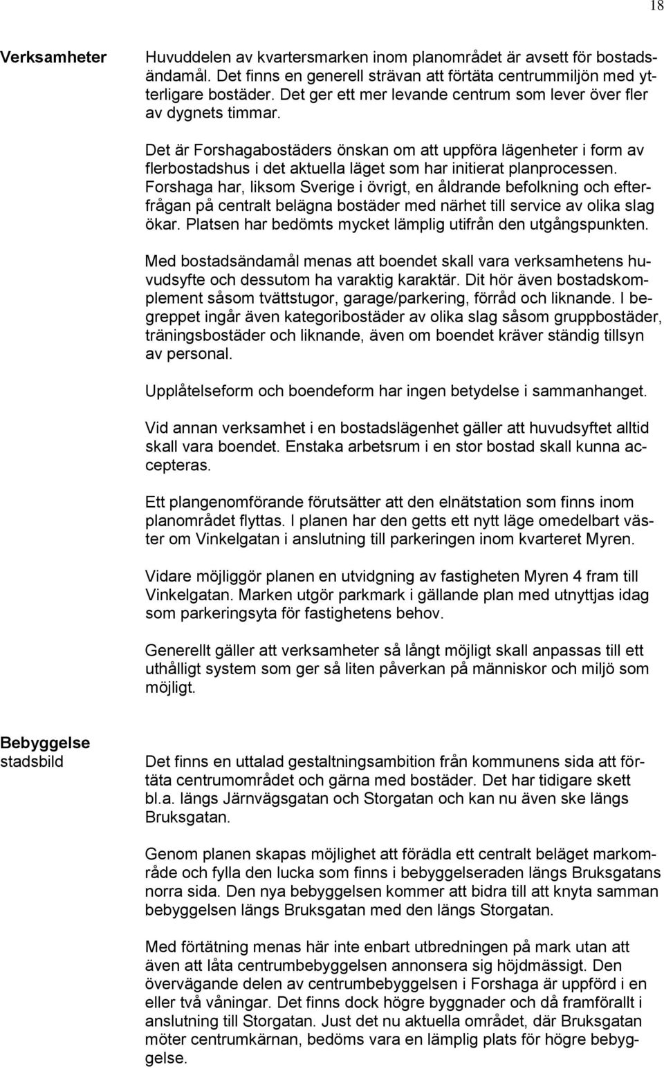 Det är Forshagabostäders önskan om att uppföra lägenheter i form av flerbostadshus i det aktuella läget som har initierat planprocessen.