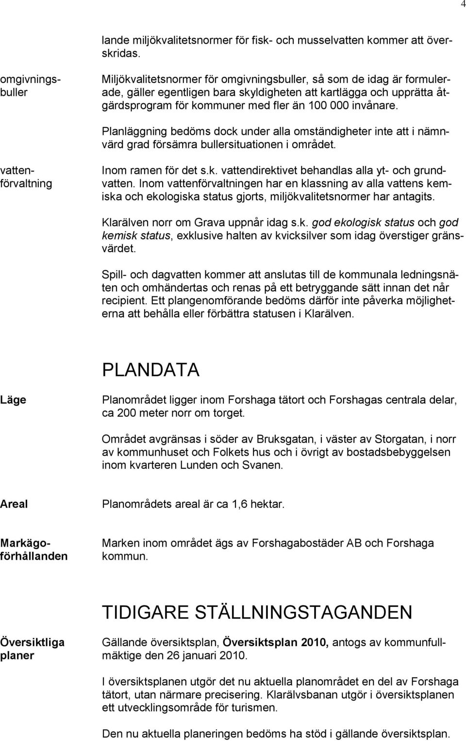 omgivningsbuller Planläggning bedöms dock under alla omständigheter inte att i nämnvärd grad försämra bullersituationen i området. vattenförvaltning Inom ramen för det s.k. vattendirektivet behandlas alla yt- och grundvatten.