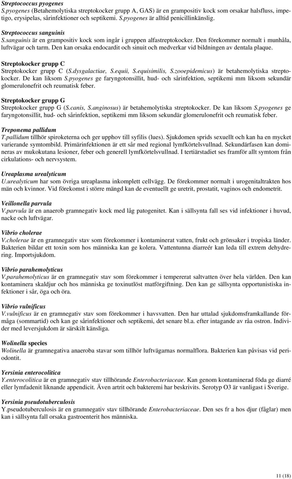 Den kan orsaka endocardit och sinuit och medverkar vid bildningen av dentala plaque. Streptokocker grupp C Streptokocker grupp C (S.dysgalactiae, S.equii, S.equisimilis, S.