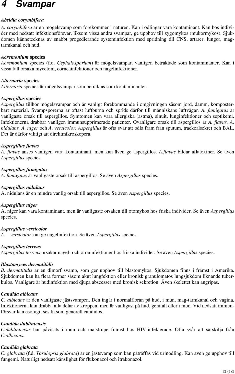 Sjukdomen kännetecknas av snabbt progedierande systeminfektion med spridning till CNS, artärer, lungor, magtarmkanal och hud. Acremonium species Acremonium species (f.d. Cephalosporium) är mögelsvampar, vanligen betraktade som kontaminanter.