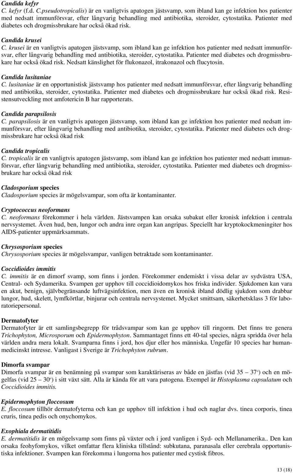 pseudotropicalis) är en vanligtvis apatogen jästsvamp, som ibland kan ge infektion hos patienter med nedsatt immunförsvar, efter långvarig behandling med antibiotika, steroider, cytostatika.