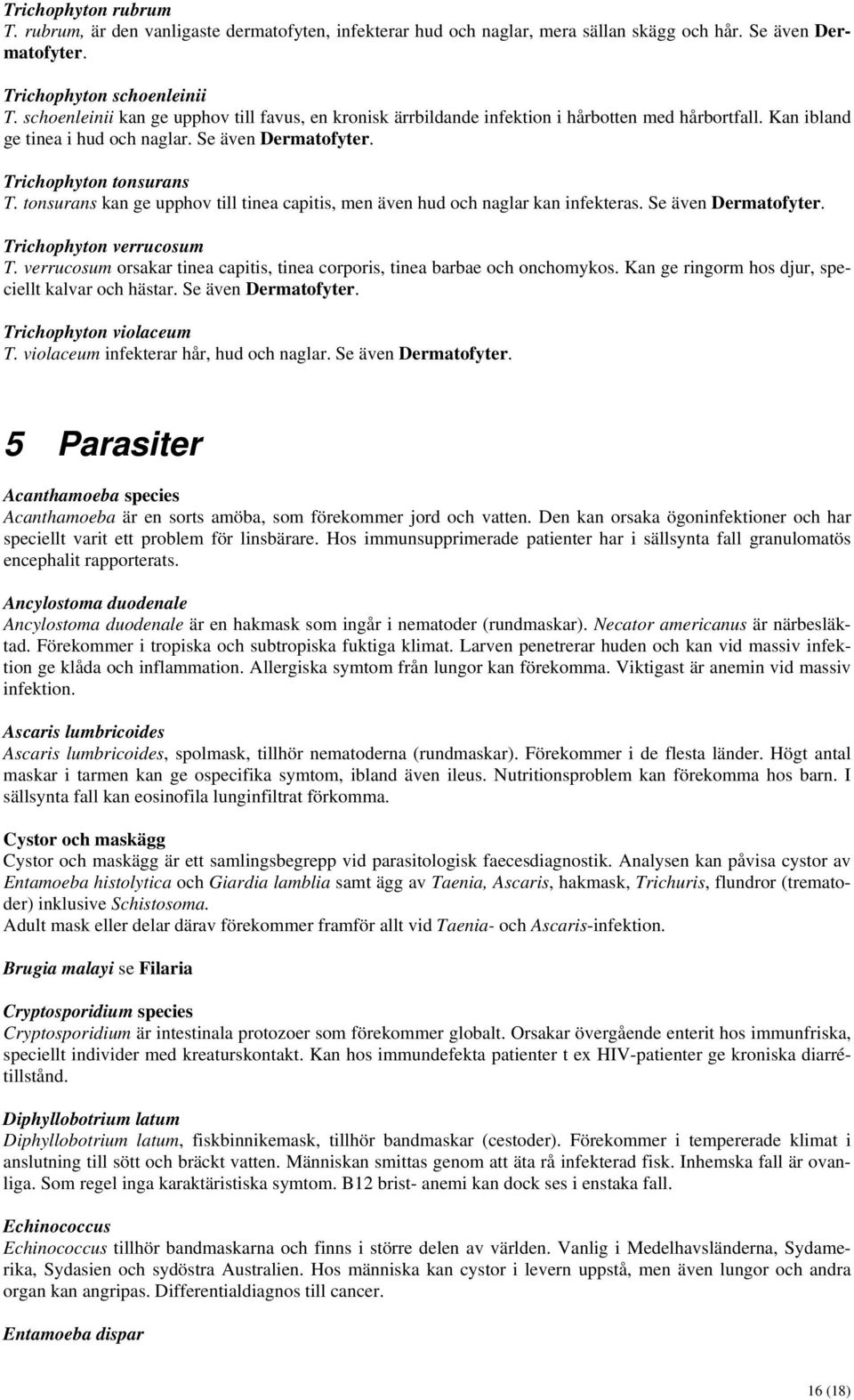 tonsurans kan ge upphov till tinea capitis, men även hud och naglar kan infekteras. Se även Dermatofyter. Trichophyton verrucosum T.