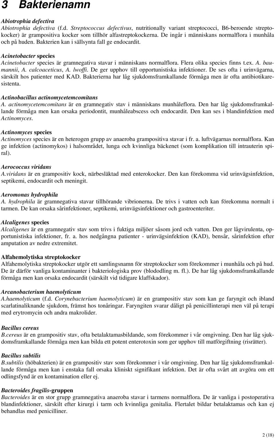 Flera olika species finns t.ex. A. baumannii, A. calcoaceticus, A. lwoffi. De ger upphov till opportunistiska infektioner. De ses ofta i urinvägarna, särskilt hos patienter med KAD.