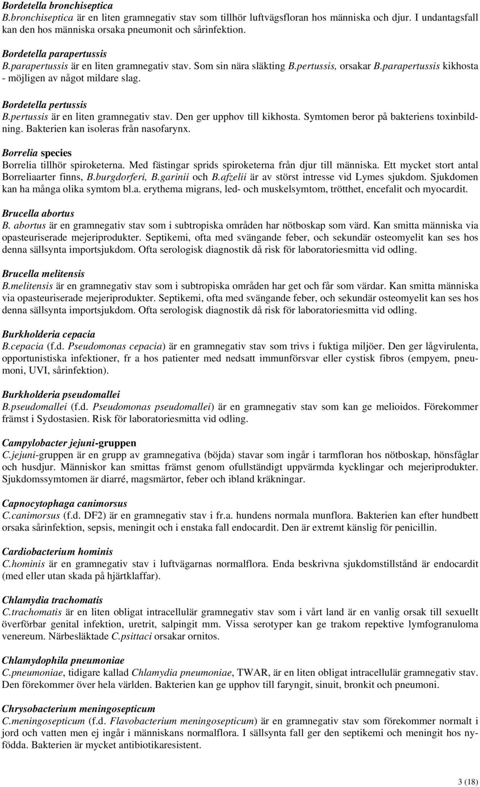 pertussis är en liten gramnegativ stav. Den ger upphov till kikhosta. Symtomen beror på bakteriens toxinbildning. Bakterien kan isoleras från nasofarynx.