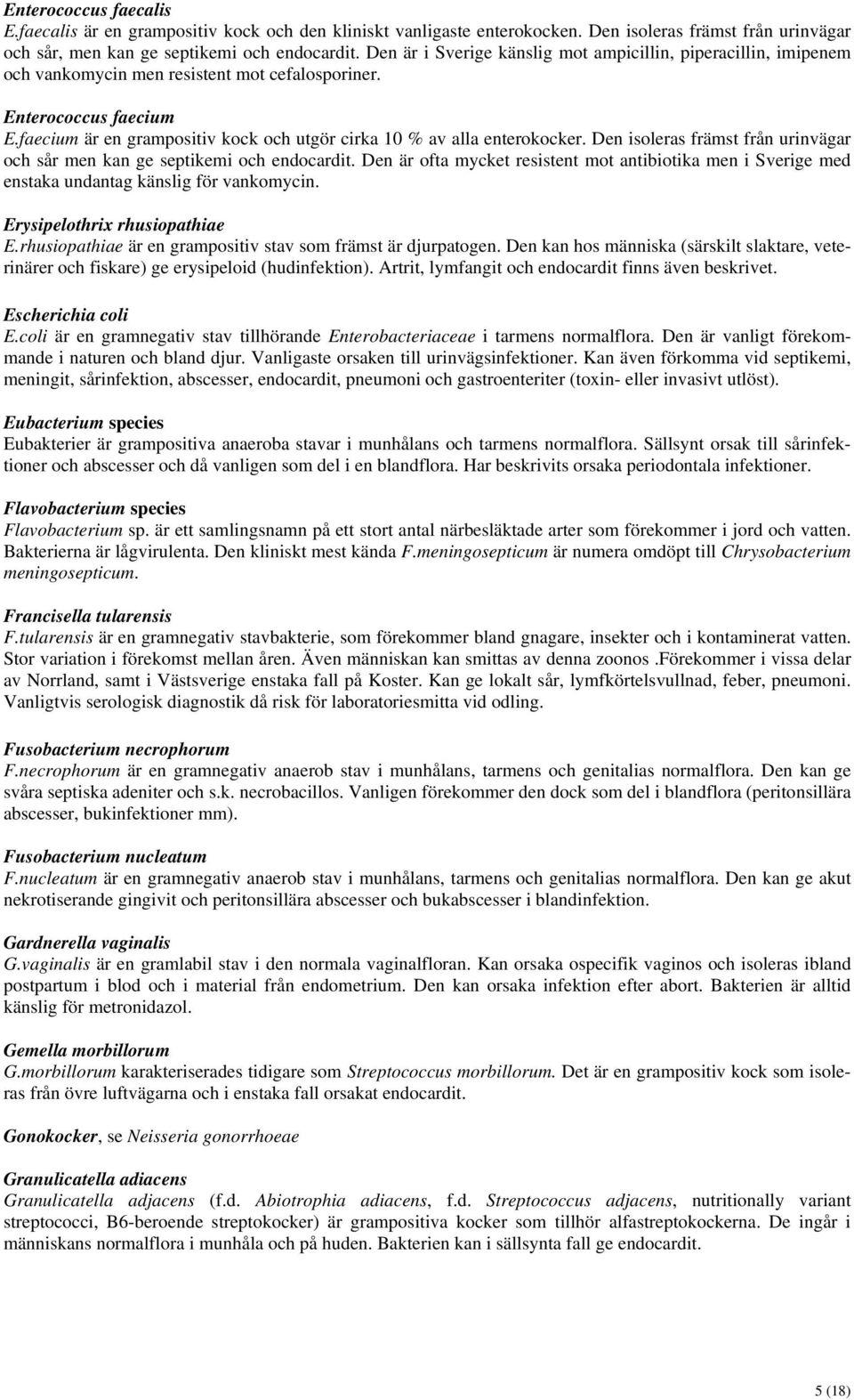 faecium är en grampositiv kock och utgör cirka 10 % av alla enterokocker. Den isoleras främst från urinvägar och sår men kan ge septikemi och endocardit.