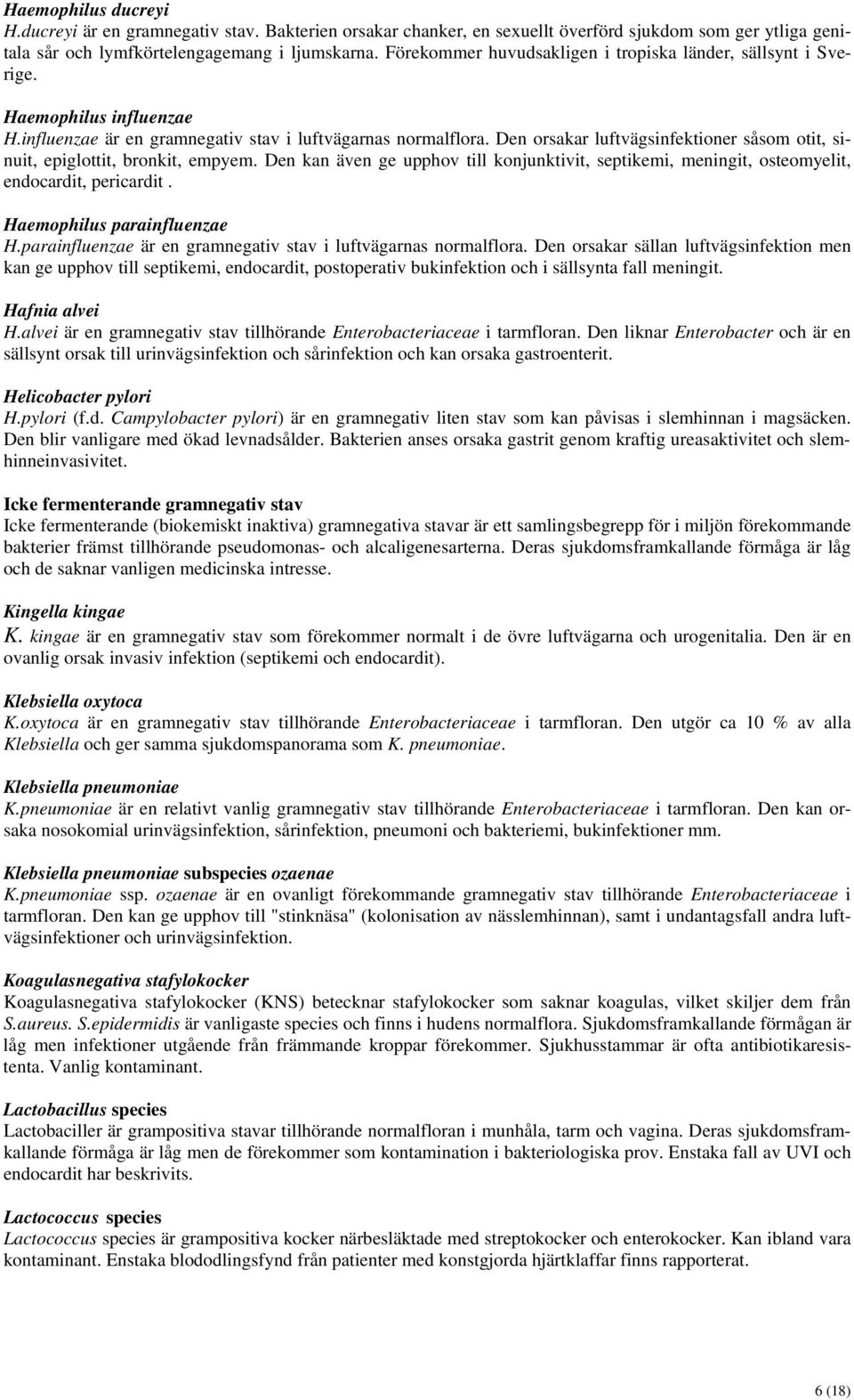 Den orsakar luftvägsinfektioner såsom otit, sinuit, epiglottit, bronkit, empyem. Den kan även ge upphov till konjunktivit, septikemi, meningit, osteomyelit, endocardit, pericardit.