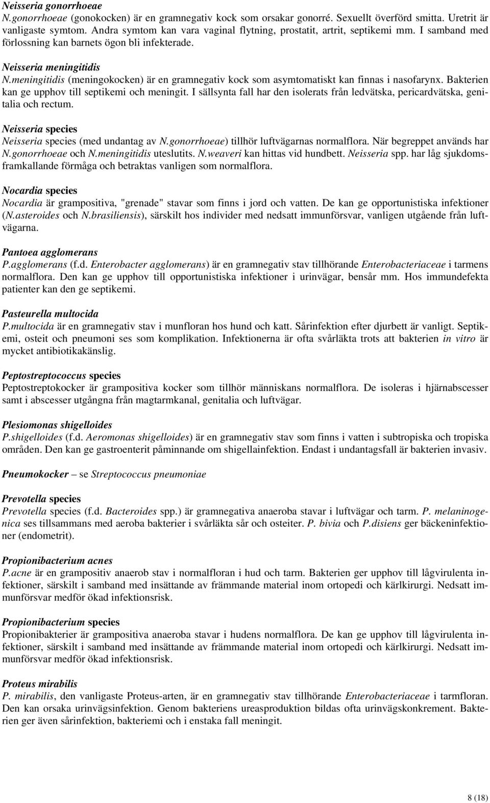 meningitidis (meningokocken) är en gramnegativ kock som asymtomatiskt kan finnas i nasofarynx. Bakterien kan ge upphov till septikemi och meningit.