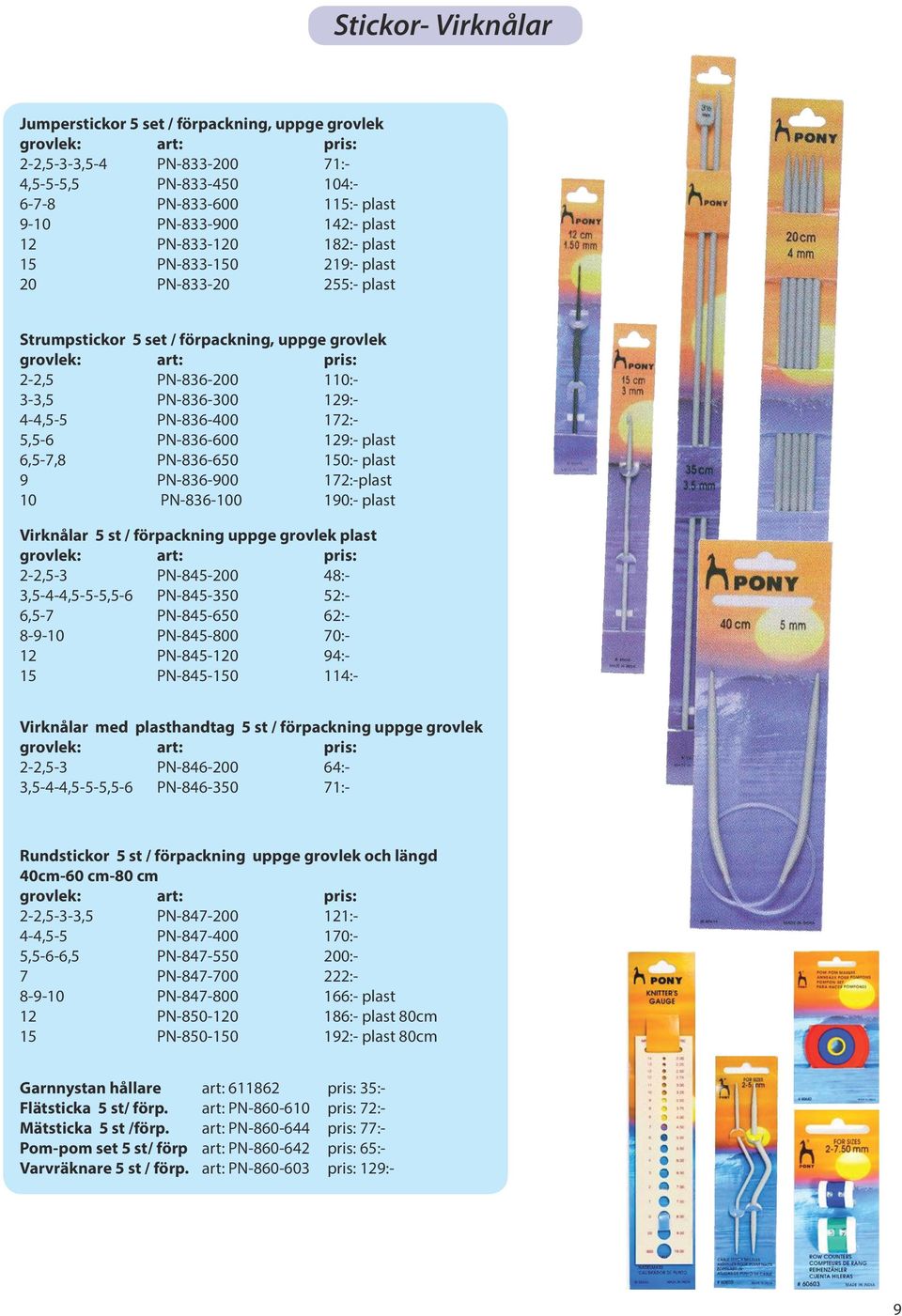 4-4,5-5 PN-836-400 172:- 5,5-6 PN-836-600 129:- plast 6,5-7,8 PN-836-650 150:- plast 9 PN-836-900 172:-plast 10 PN-836-100 190:- plast Virknålar 5 st / förpackning uppge grovlek plast grovlek: art: