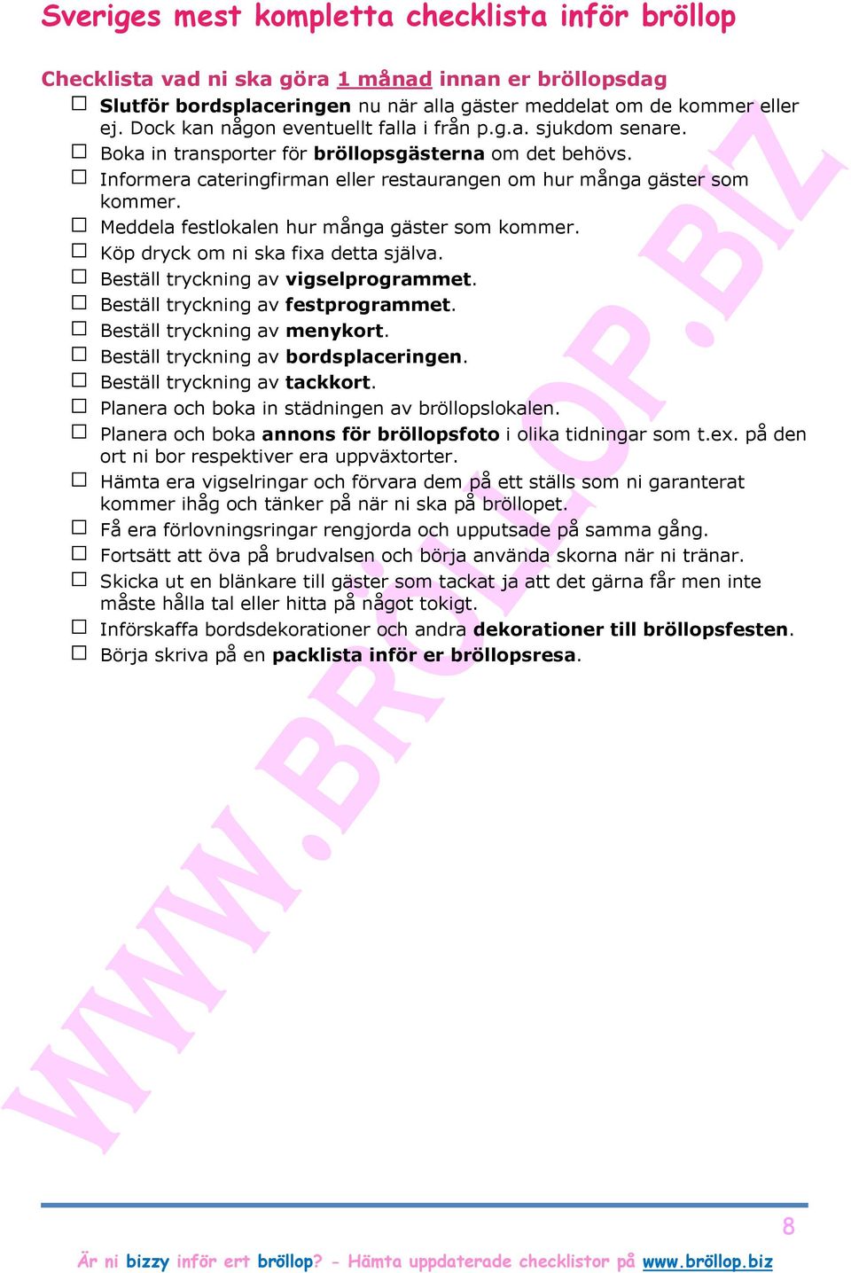 Köp dryck om ni ska fixa detta själva. Beställ tryckning av vigselprogrammet. Beställ tryckning av festprogrammet. Beställ tryckning av menykort. Beställ tryckning av bordsplaceringen.