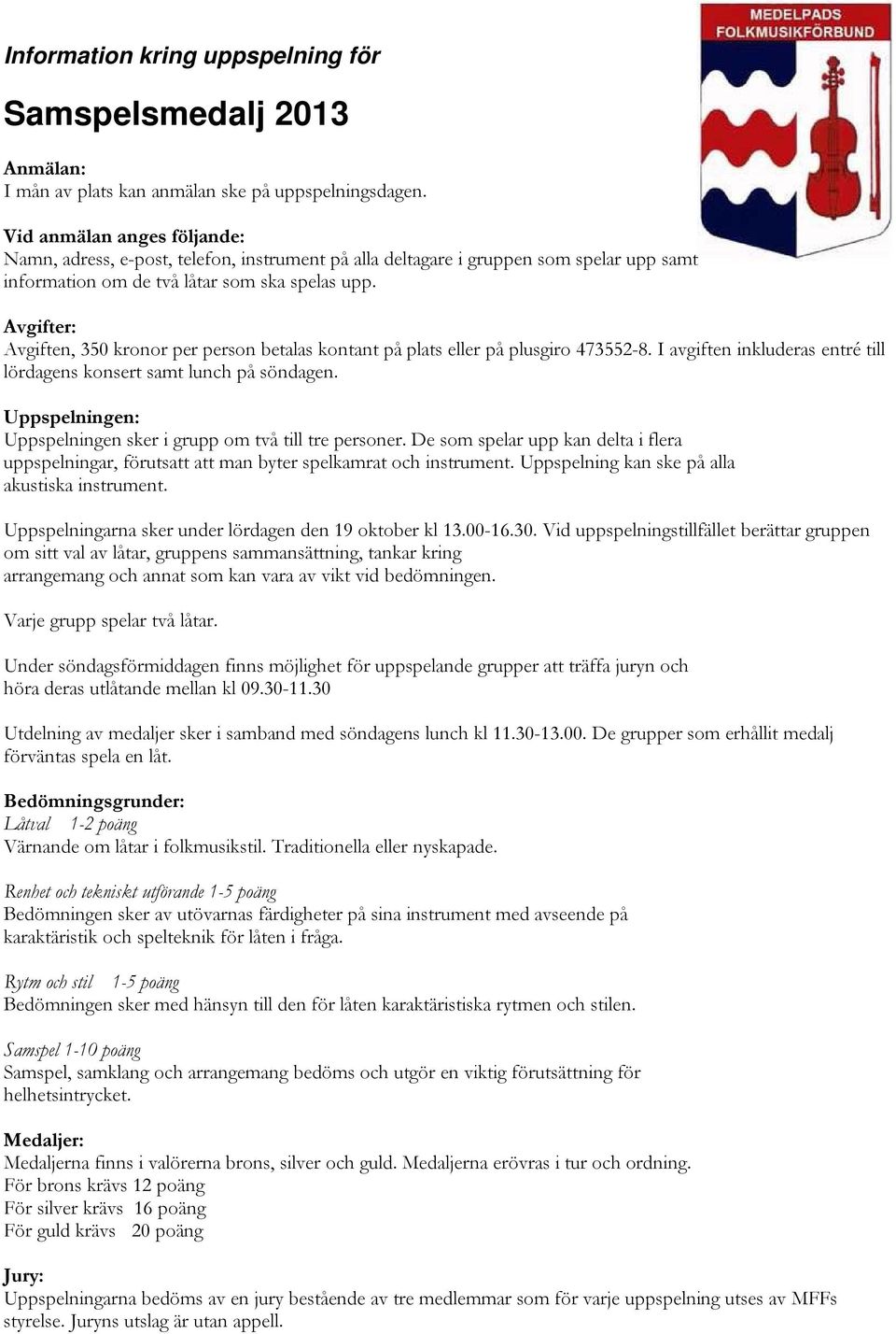 Avgifter: Avgiften, 350 kronor per person betalas kontant på plats eller på plusgiro 473552-8. I avgiften inkluderas entré till lördagens konsert samt lunch på söndagen.