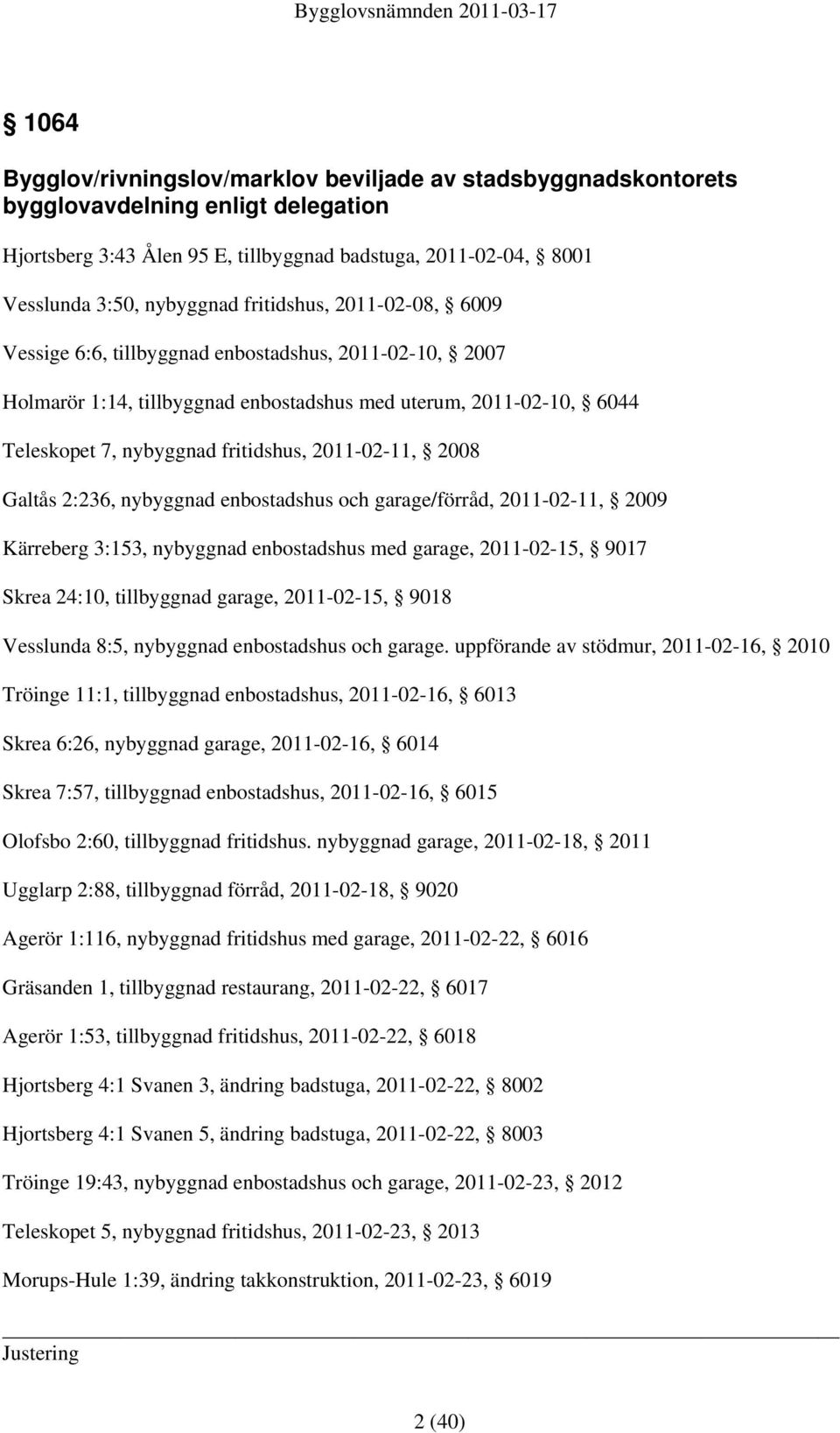 2011-02-11, 2008 Galtås 2:236, nybyggnad enbostadshus och garage/förråd, 2011-02-11, 2009 Kärreberg 3:153, nybyggnad enbostadshus med garage, 2011-02-15, 9017 Skrea 24:10, tillbyggnad garage,