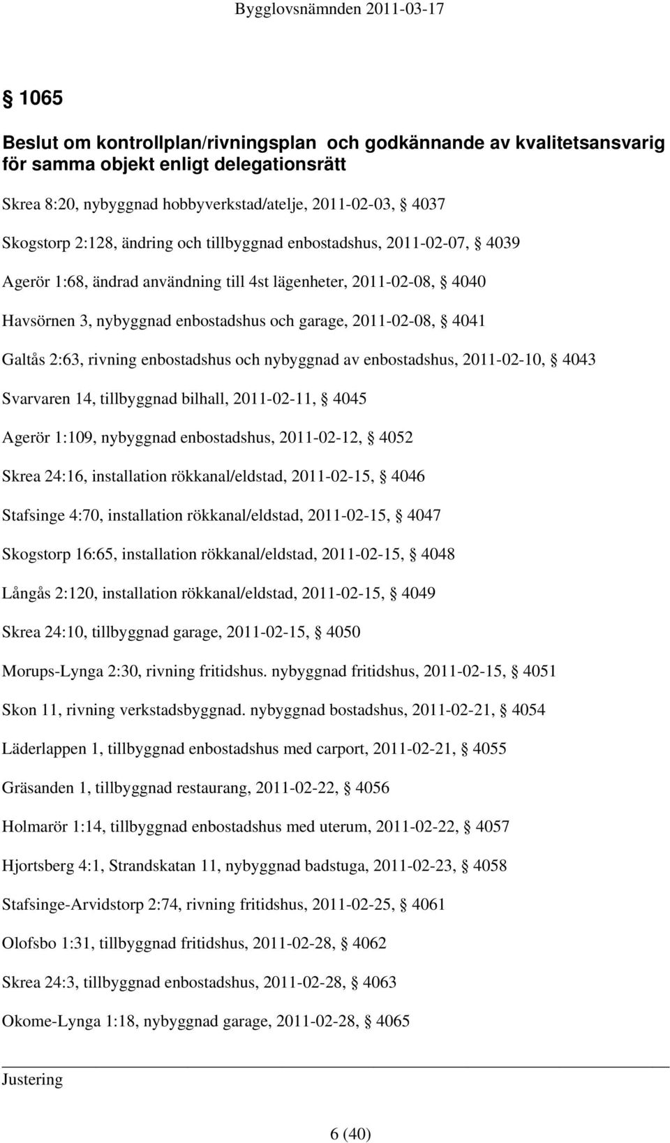 2:63, rivning enbostadshus och nybyggnad av enbostadshus, 2011-02-10, 4043 Svarvaren 14, tillbyggnad bilhall, 2011-02-11, 4045 Agerör 1:109, nybyggnad enbostadshus, 2011-02-12, 4052 Skrea 24:16,