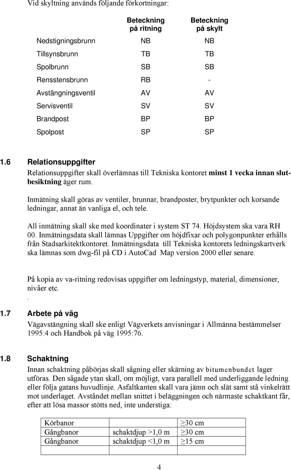 Inmätning skall göras av ventiler, brunnar, brandposter, brytpunkter och korsande ledningar, annat än vanliga el, och tele. All inmätning skall ske med koordinater i system ST 74.