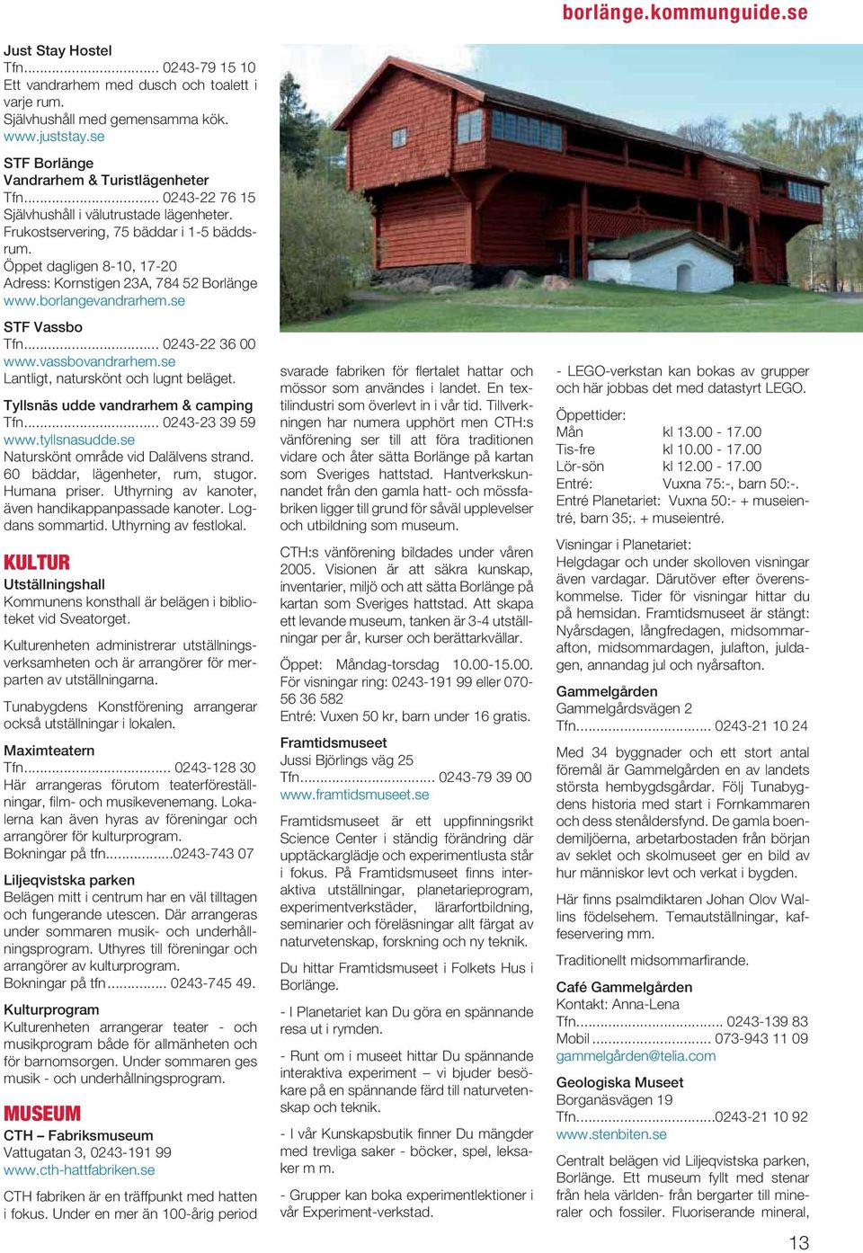 .. 0243-22 36 00 www.vassbovandrarhem.se Lantligt, naturskönt och lugnt beläget. Tyllsnäs udde vandrarhem & camping Tfn... 0243-23 39 59 www.tyllsnasudde.se Naturskönt område vid Dalälvens strand.