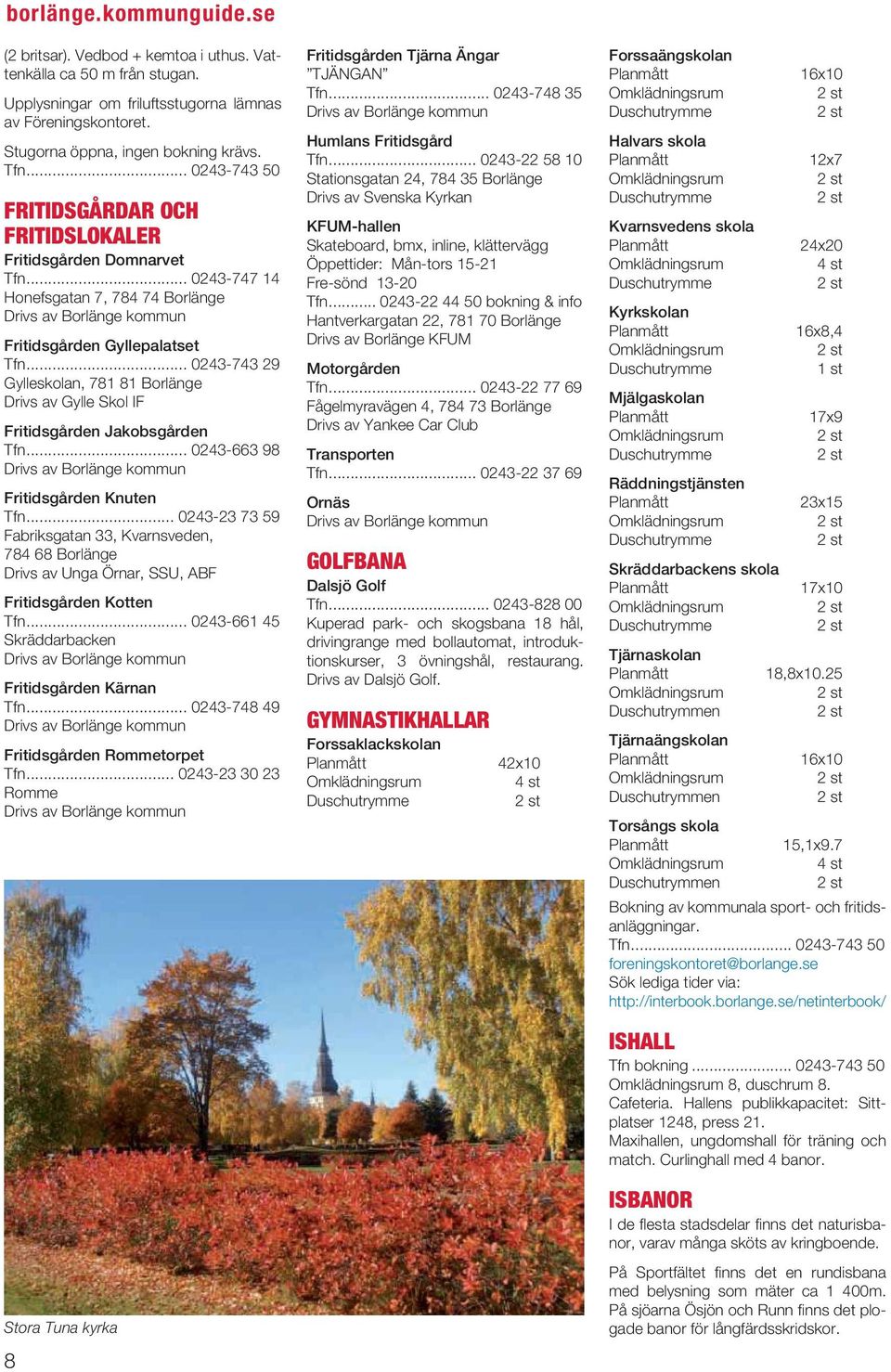 .. 0243-743 29 Gylleskolan, 781 81 Drivs av Gylle Skol IF Fritidsgården Jakobsgården Tfn... 0243-663 98 Drivs av kommun Fritidsgården Knuten Tfn.