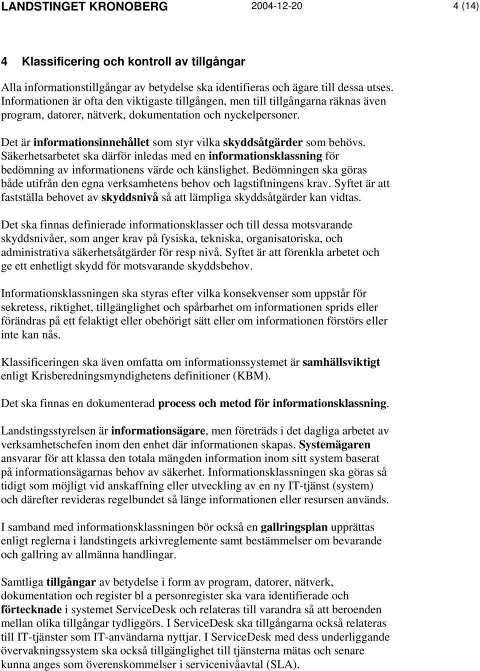 Det är informationsinnehållet som styr vilka skyddsåtgärder som behövs. Säkerhetsarbetet ska därför inledas med en informationsklassning för bedömning av informationens värde och känslighet.