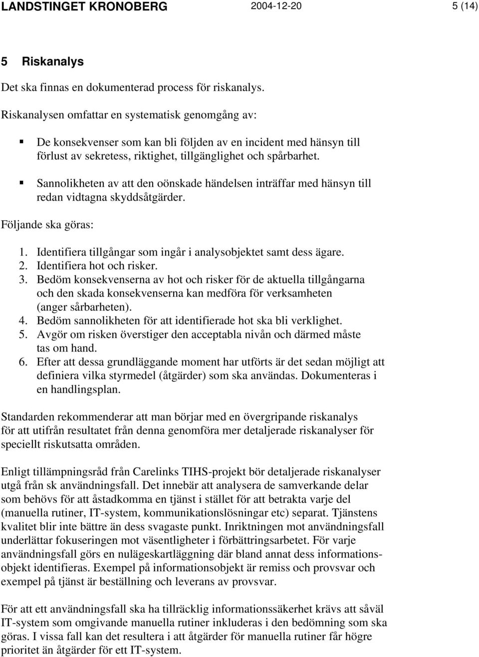 Sannolikheten av att den oönskade händelsen inträffar med hänsyn till redan vidtagna skyddsåtgärder. Följande ska göras: 1. Identifiera tillgångar som ingår i analysobjektet samt dess ägare. 2.