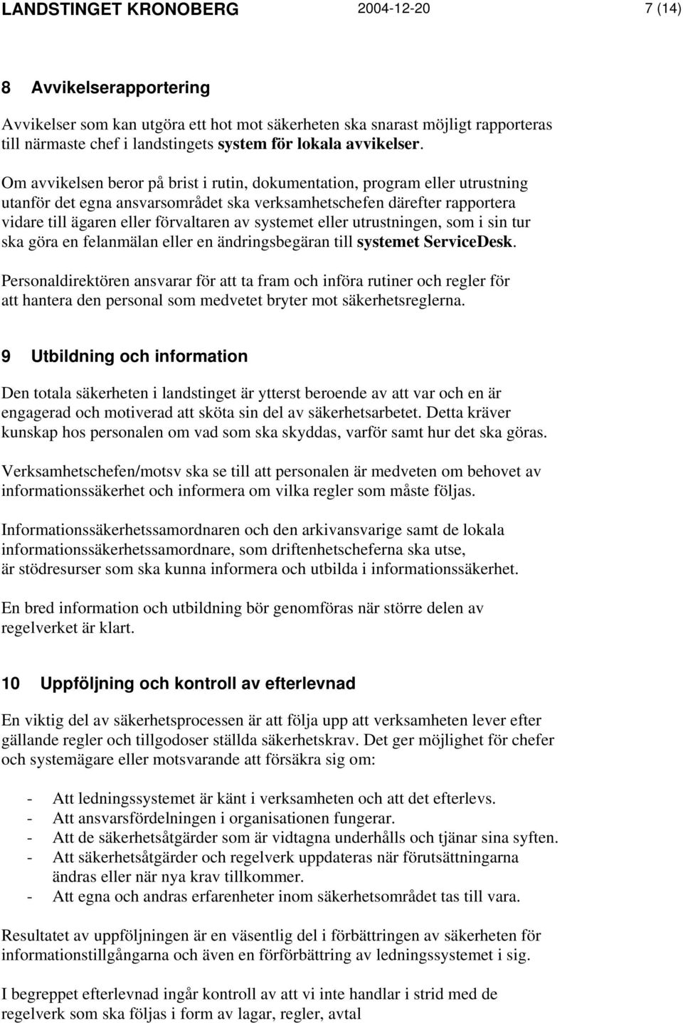 Om avvikelsen beror på brist i rutin, dokumentation, program eller utrustning utanför det egna ansvarsområdet ska verksamhetschefen därefter rapportera vidare till ägaren eller förvaltaren av