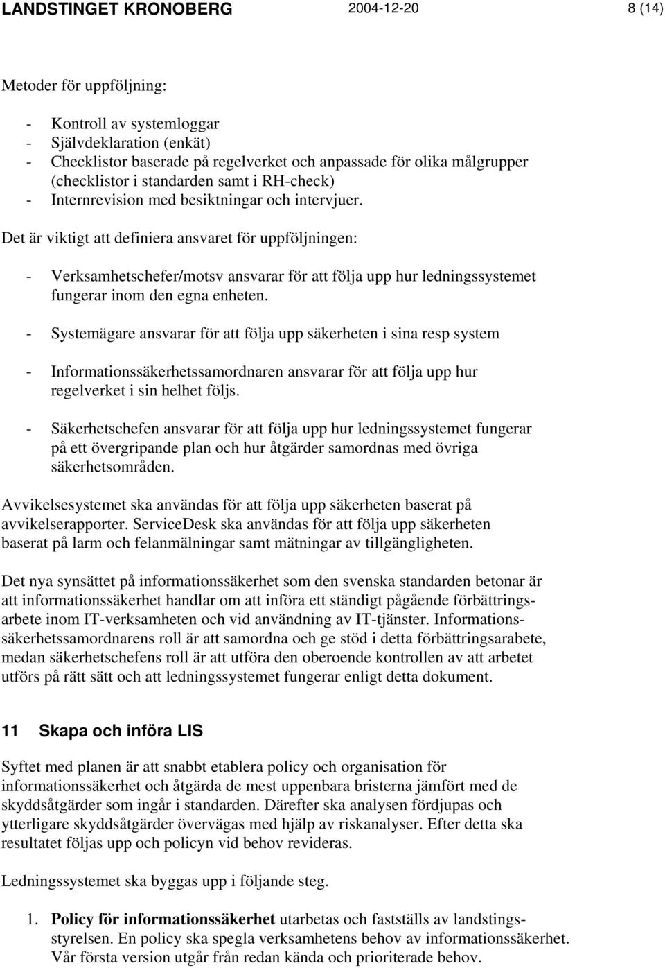 Det är viktigt att definiera ansvaret för uppföljningen: - Verksamhetschefer/motsv ansvarar för att följa upp hur ledningssystemet fungerar inom den egna enheten.