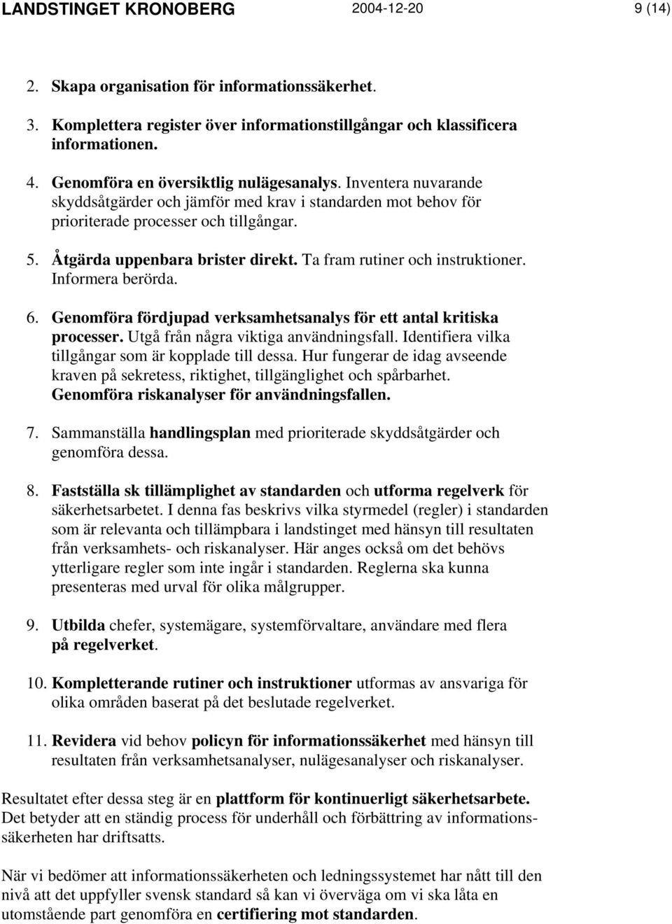 Ta fram rutiner och instruktioner. Informera berörda. 6. Genomföra fördjupad verksamhetsanalys för ett antal kritiska processer. Utgå från några viktiga användningsfall.