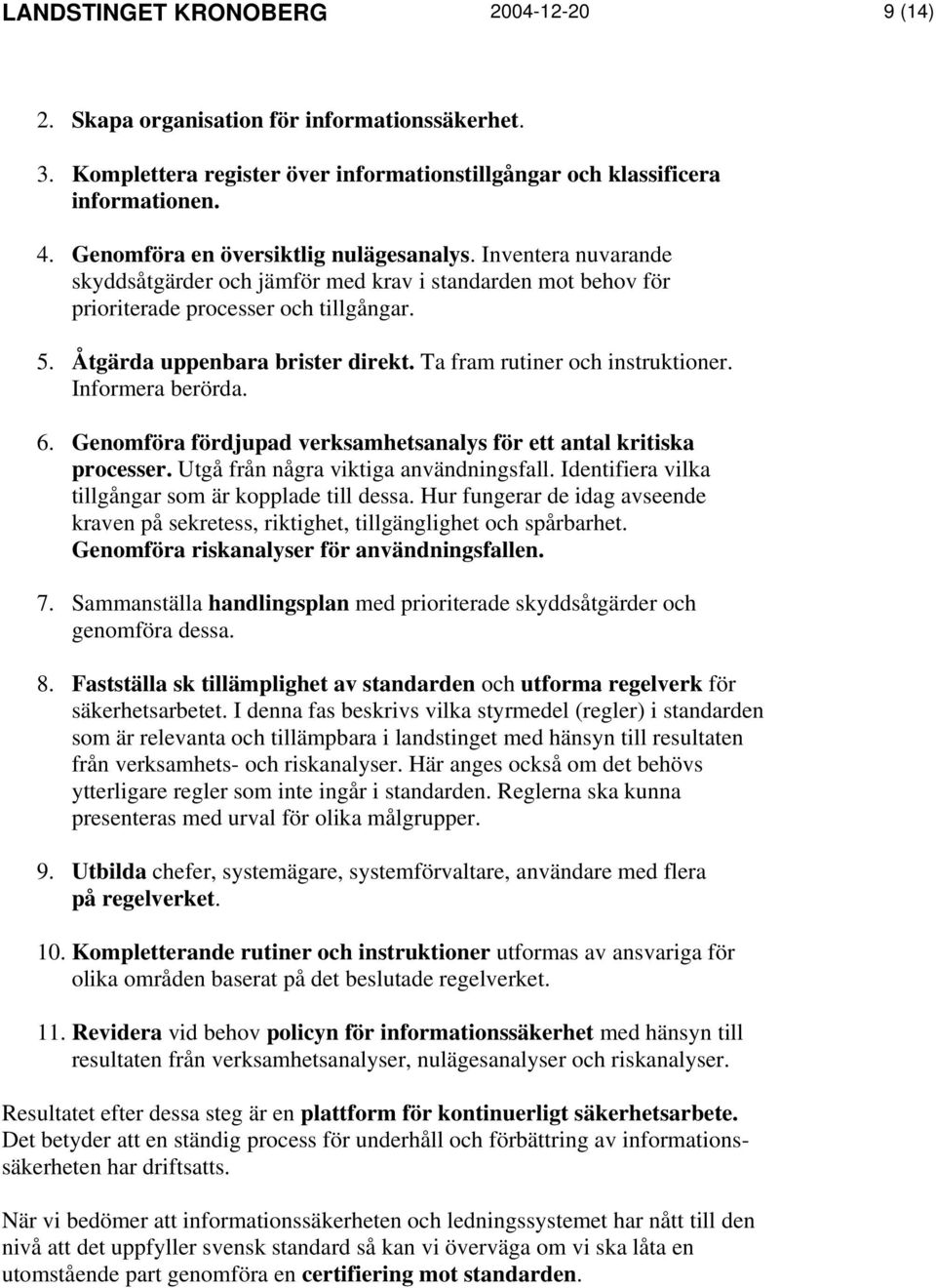 Ta fram rutiner och instruktioner. Informera berörda. 6. Genomföra fördjupad verksamhetsanalys för ett antal kritiska processer. Utgå från några viktiga användningsfall.