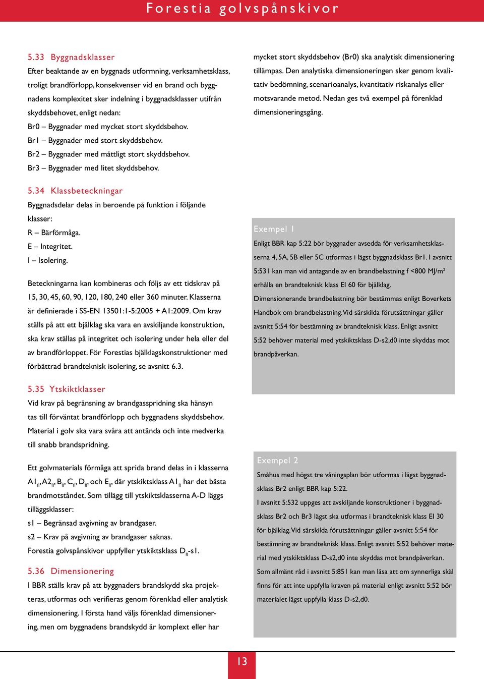 mycket stort skyddsbehov (Br0) ska analytisk dimensionering tillämpas. Den analytiska dimensioneringen sker genom kvalitativ bedömning, scenarioanalys, kvantitativ riskanalys eller motsvarande metod.