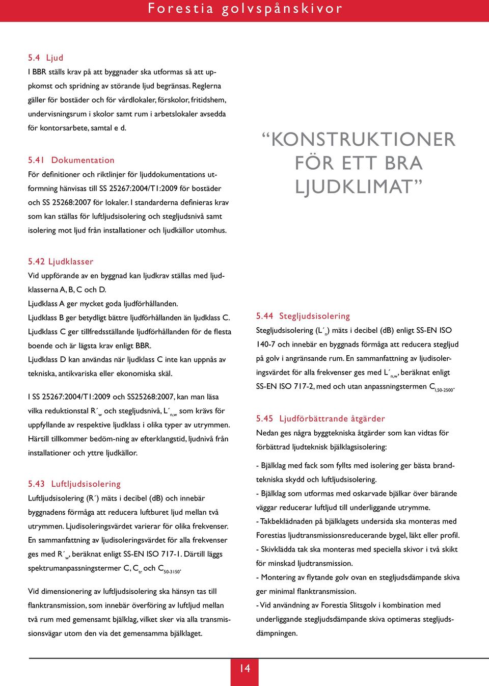 41 Dokumentation För definitioner och riktlinjer för ljuddokumentations utformning hänvisas till SS 25267:2004/T1:2009 för bostäder och SS 25268:2007 för lokaler.