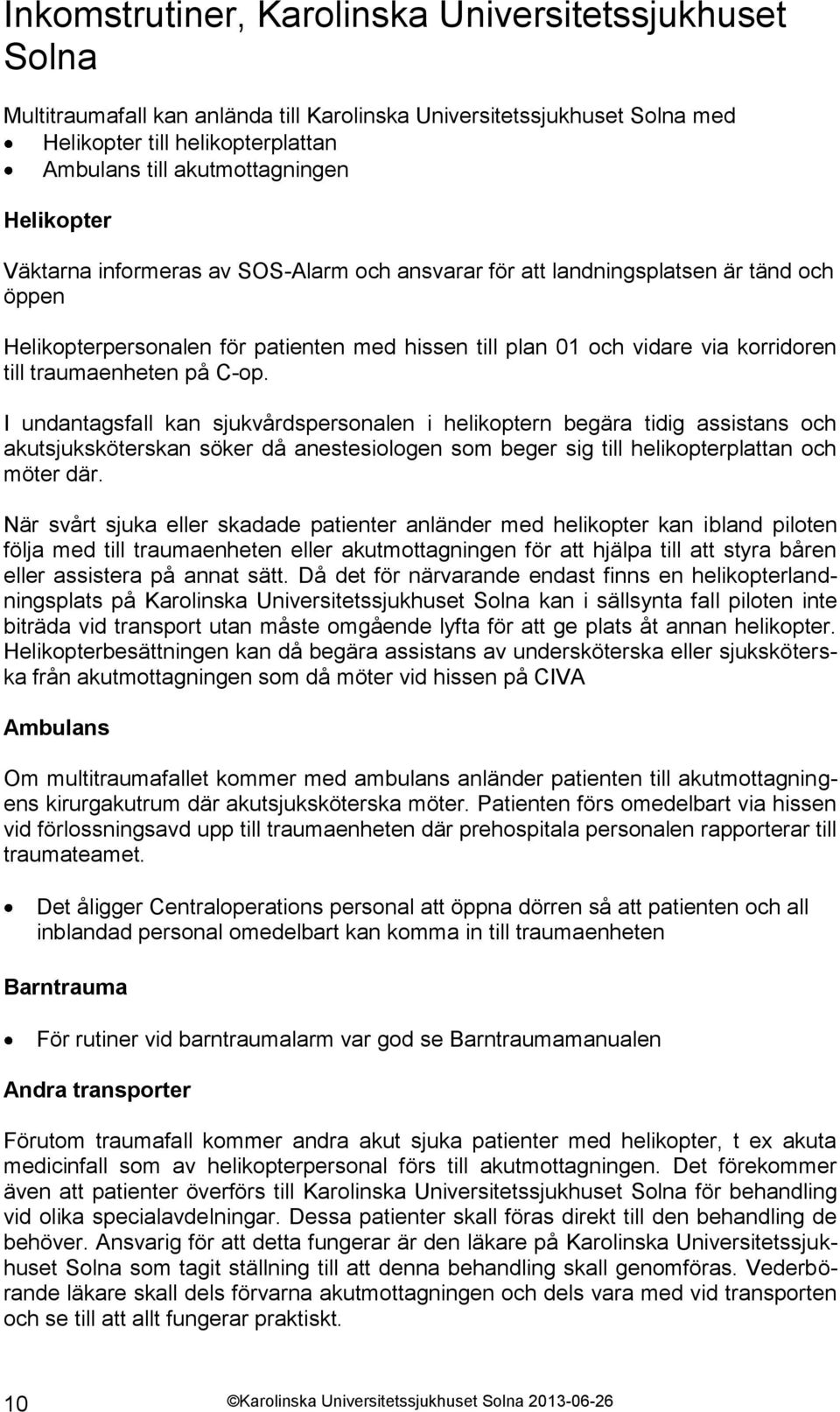 traumaenheten på C-op. I undantagsfall kan sjukvårdspersonalen i helikoptern begära tidig assistans och akutsjuksköterskan söker då anestesiologen som beger sig till helikopterplattan och möter där.