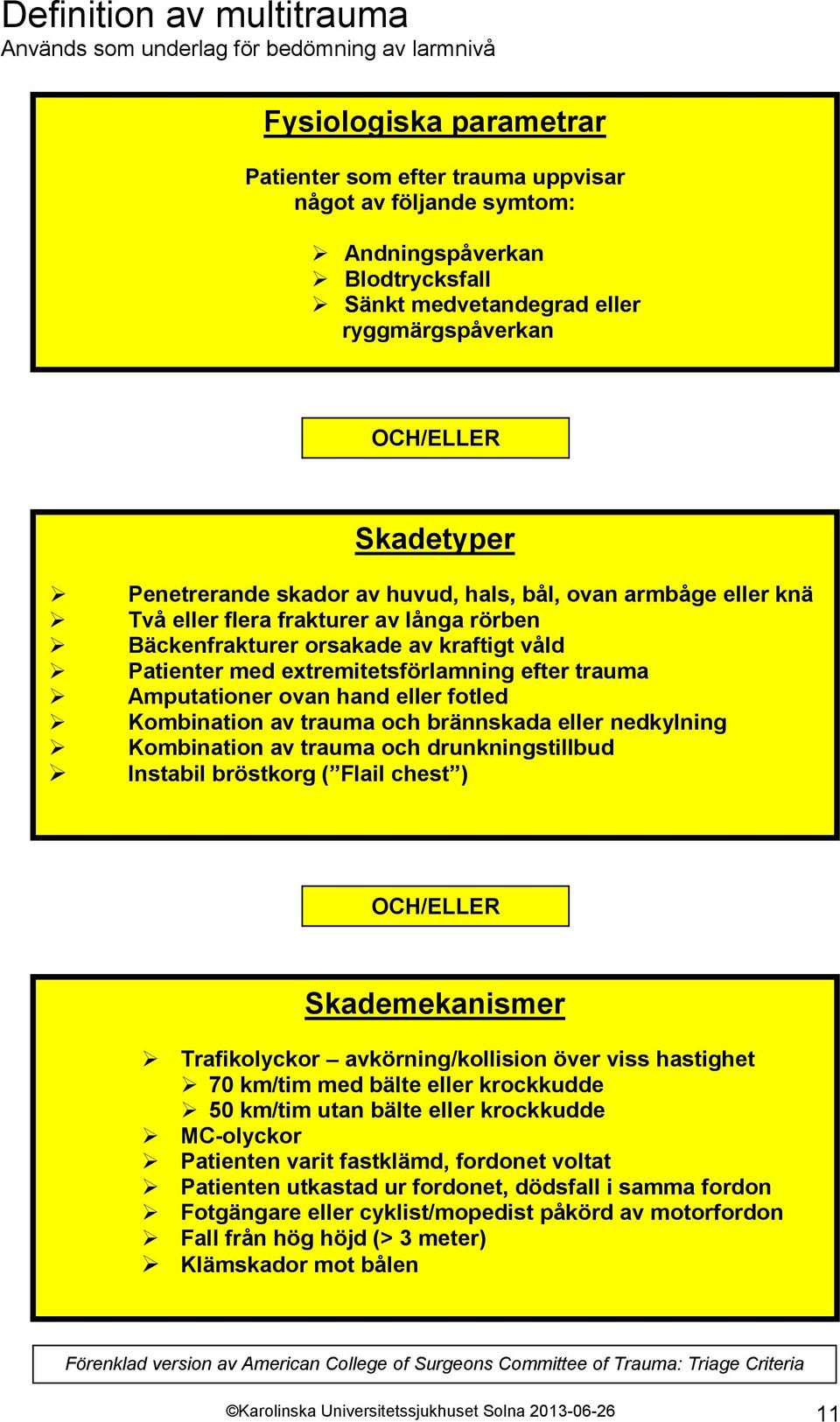 kraftigt våld Patienter med extremitetsförlamning efter trauma Amputationer ovan hand eller fotled Kombination av trauma och brännskada eller nedkylning Kombination av trauma och drunkningstillbud