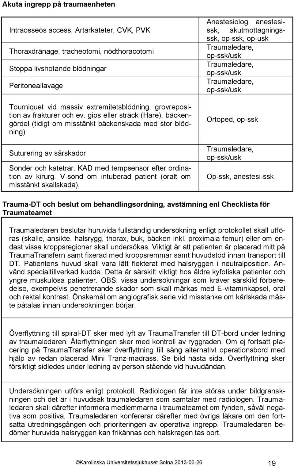 KAD med tempsensor efter ordination av kirurg. V-sond om intuberad patient (oralt om misstänkt skallskada).