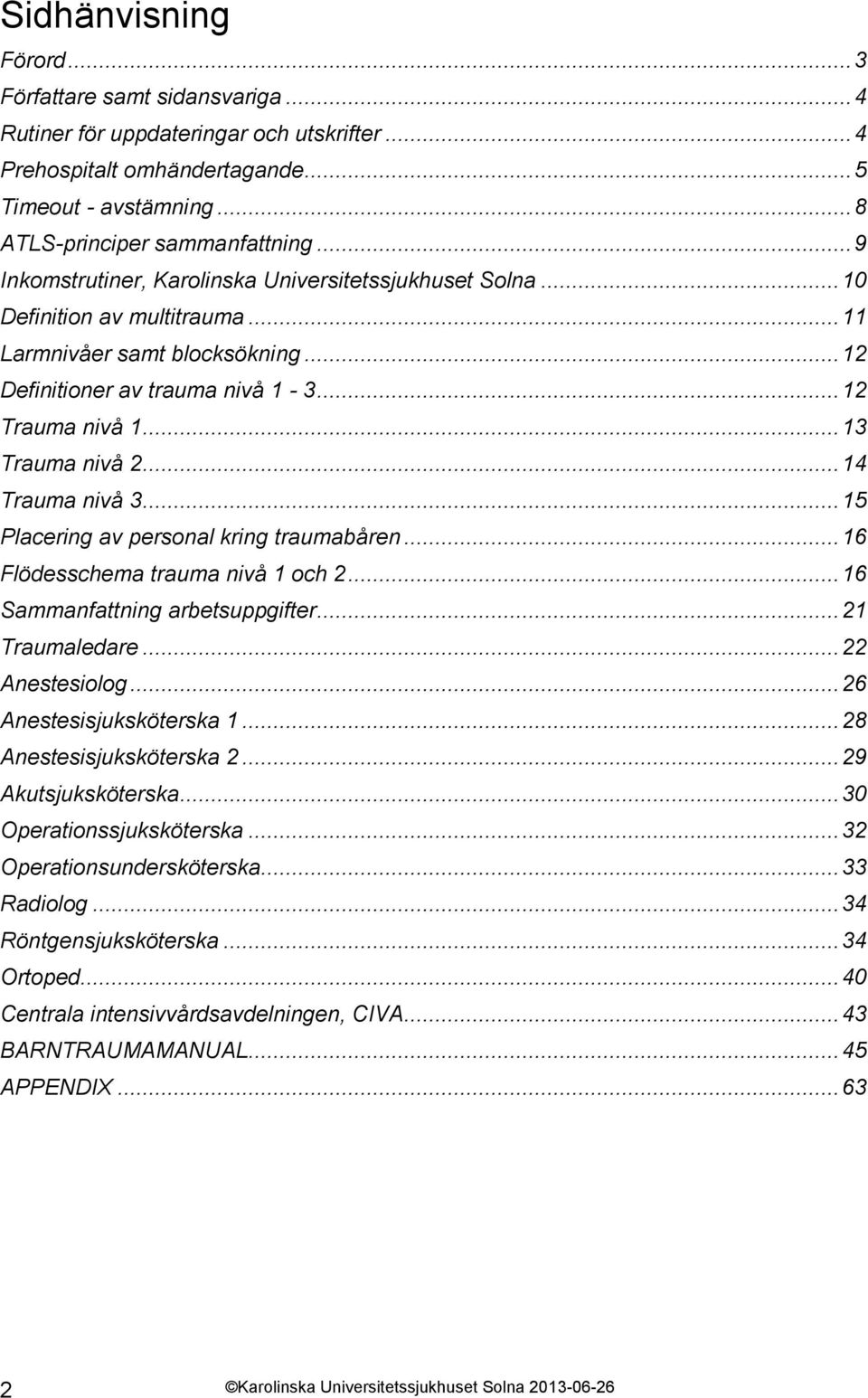 .. 13 Trauma nivå 2... 14 Trauma nivå 3... 15 Placering av personal kring traumabåren... 16 Flödesschema trauma nivå 1 och 2... 16 Sammanfattning arbetsuppgifter... 21 Traumaledare... 22 Anestesiolog.