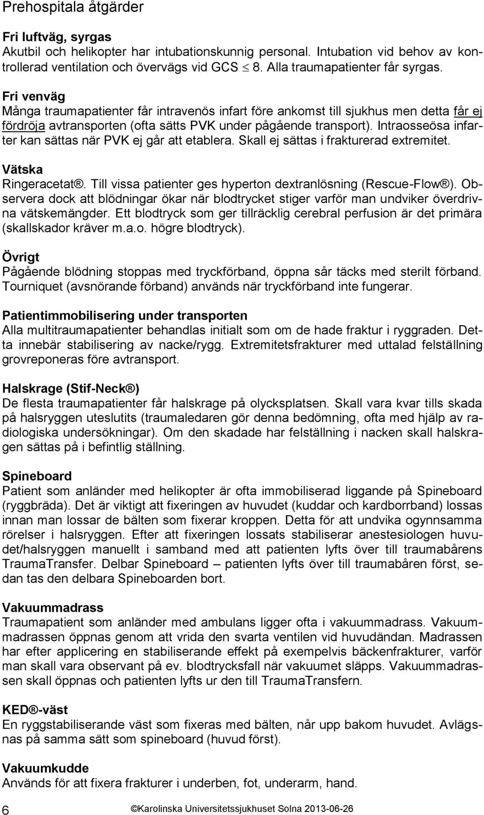 Intraosseösa infarter kan sättas när PVK ej går att etablera. Skall ej sättas i frakturerad extremitet. Vätska Ringeracetat. Till vissa patienter ges hyperton dextranlösning (Rescue-Flow ).